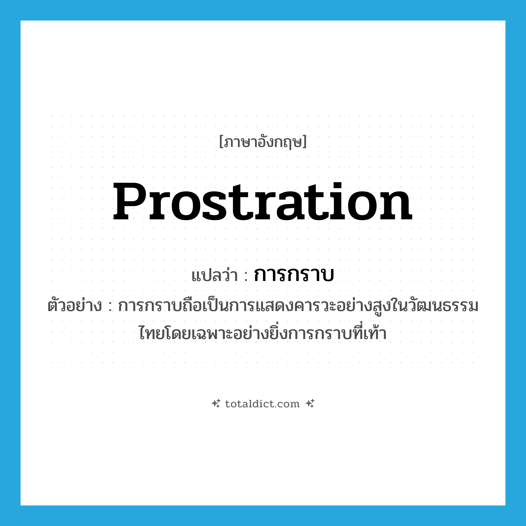 prostration แปลว่า?, คำศัพท์ภาษาอังกฤษ prostration แปลว่า การกราบ ประเภท N ตัวอย่าง การกราบถือเป็นการแสดงคารวะอย่างสูงในวัฒนธรรมไทยโดยเฉพาะอย่างยิ่งการกราบที่เท้า หมวด N