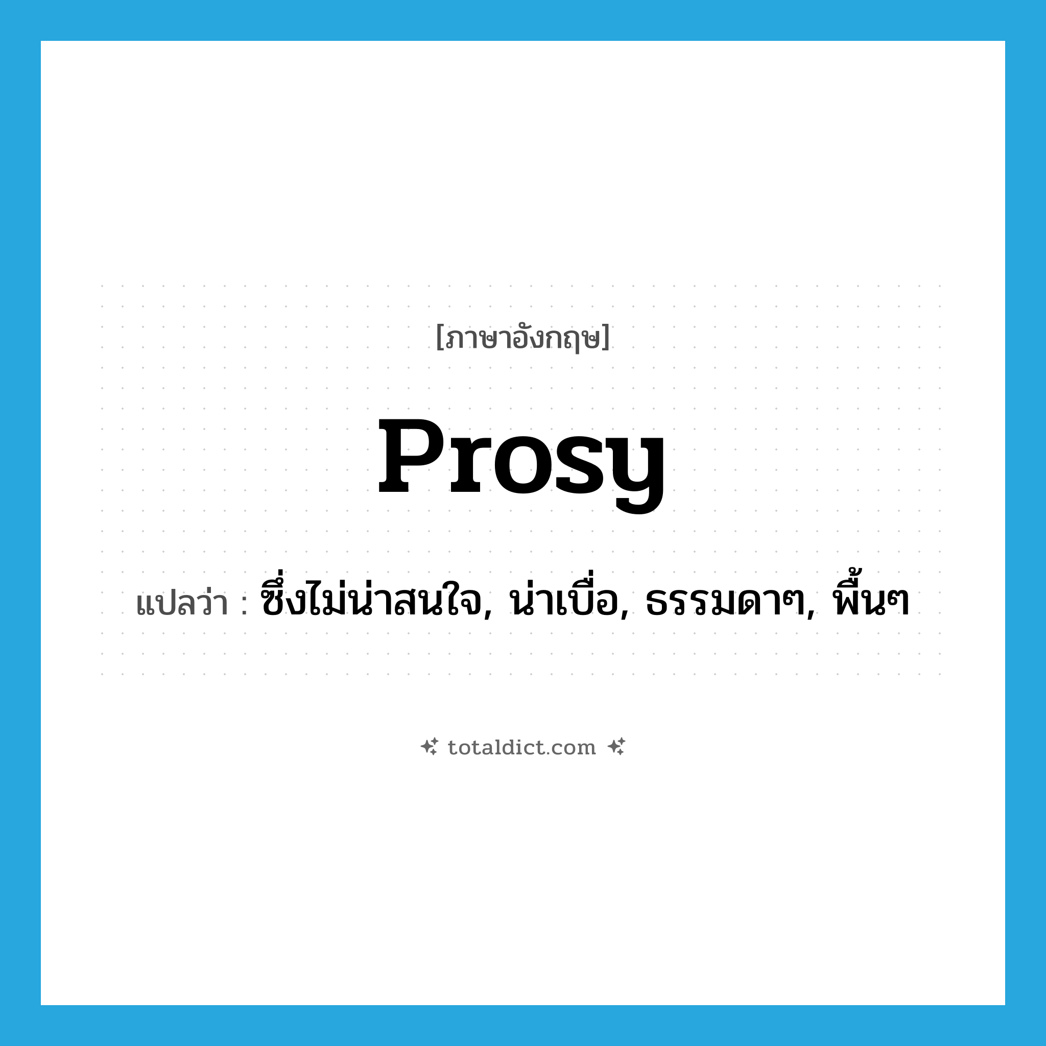 prosy แปลว่า?, คำศัพท์ภาษาอังกฤษ prosy แปลว่า ซึ่งไม่น่าสนใจ, น่าเบื่อ, ธรรมดาๆ, พื้นๆ ประเภท ADJ หมวด ADJ