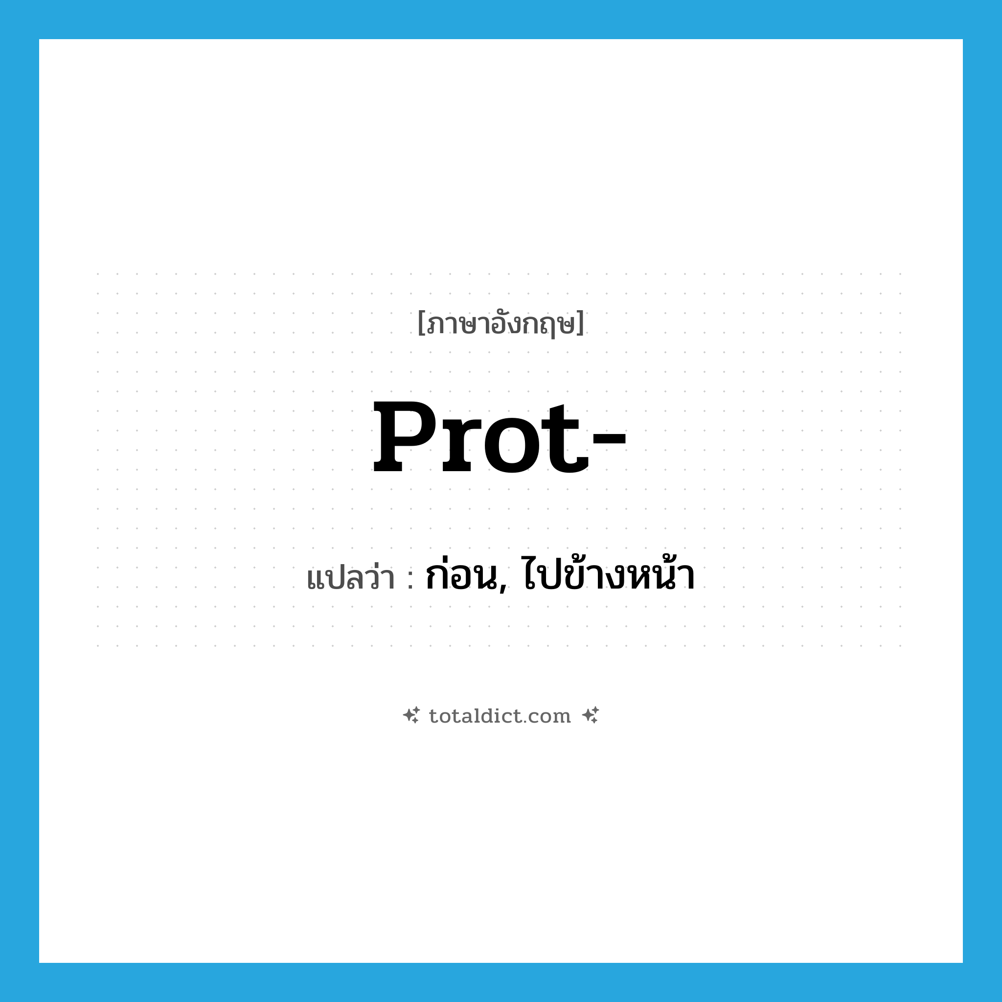 prot- แปลว่า?, คำศัพท์ภาษาอังกฤษ prot- แปลว่า ก่อน, ไปข้างหน้า ประเภท PRF หมวด PRF