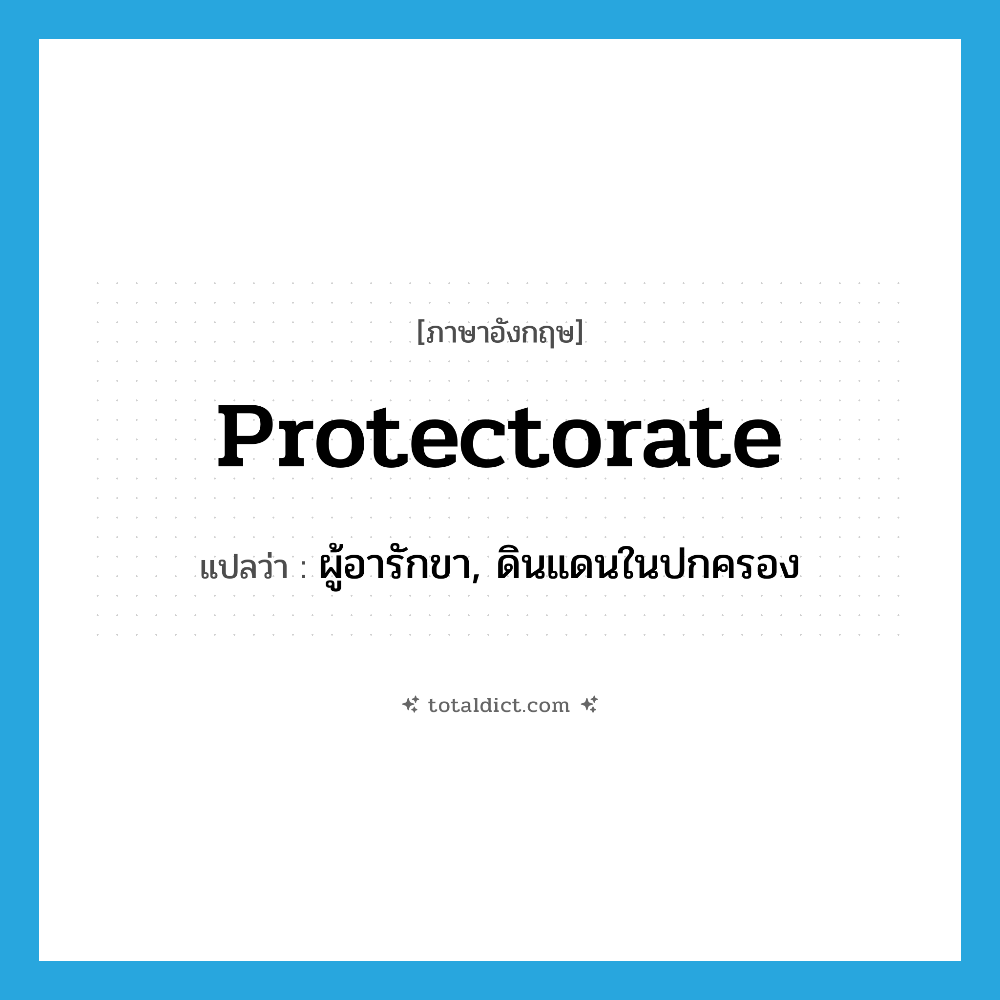 protectorate แปลว่า?, คำศัพท์ภาษาอังกฤษ protectorate แปลว่า ผู้อารักขา, ดินแดนในปกครอง ประเภท N หมวด N