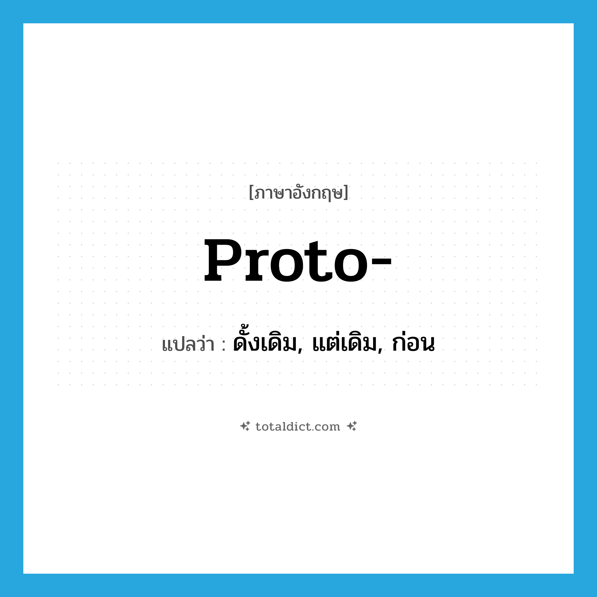 proto- แปลว่า?, คำศัพท์ภาษาอังกฤษ proto- แปลว่า ดั้งเดิม, แต่เดิม, ก่อน ประเภท PRF หมวด PRF
