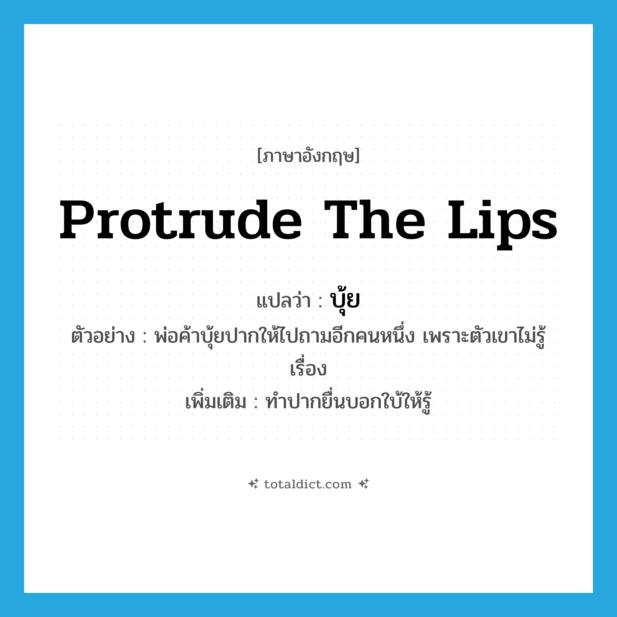 บุ้ย ภาษาอังกฤษ?, คำศัพท์ภาษาอังกฤษ บุ้ย แปลว่า protrude the lips ประเภท V ตัวอย่าง พ่อค้าบุ้ยปากให้ไปถามอีกคนหนึ่ง เพราะตัวเขาไม่รู้เรื่อง เพิ่มเติม ทำปากยื่นบอกใบ้ให้รู้ หมวด V