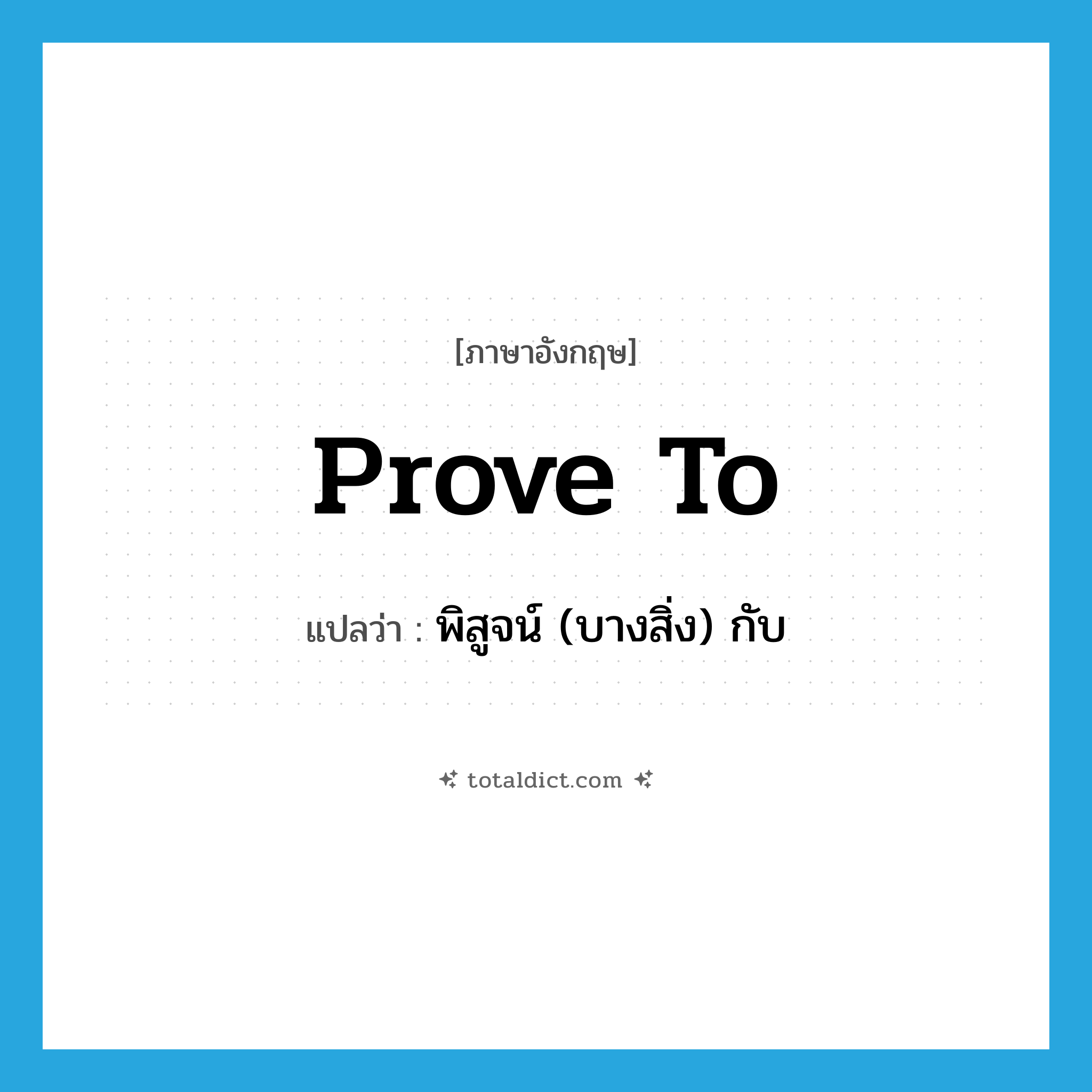 prove to แปลว่า?, คำศัพท์ภาษาอังกฤษ prove to แปลว่า พิสูจน์ (บางสิ่ง) กับ ประเภท PHRV หมวด PHRV