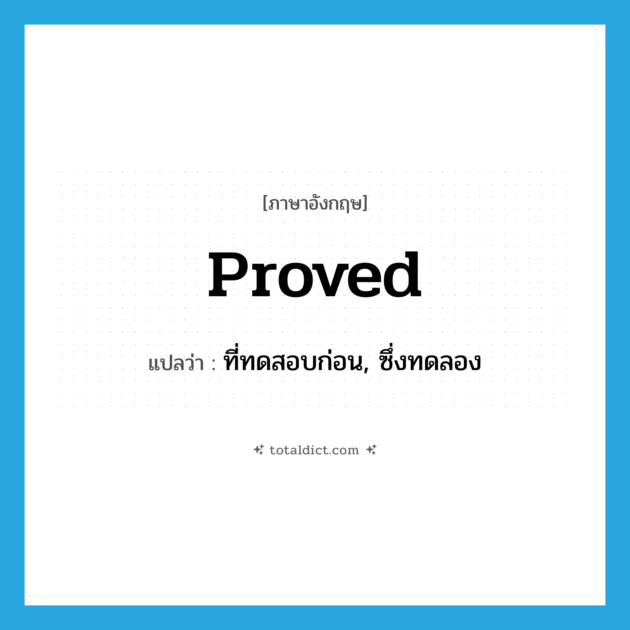proved แปลว่า?, คำศัพท์ภาษาอังกฤษ proved แปลว่า ที่ทดสอบก่อน, ซึ่งทดลอง ประเภท ADJ หมวด ADJ