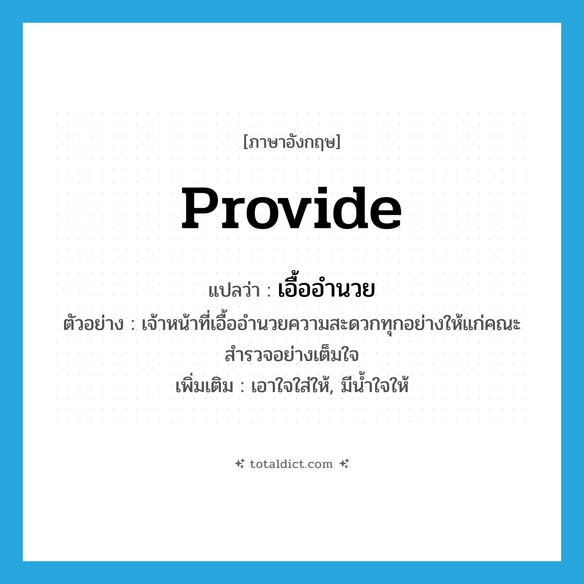 provide แปลว่า?, คำศัพท์ภาษาอังกฤษ provide แปลว่า เอื้ออำนวย ประเภท V ตัวอย่าง เจ้าหน้าที่เอื้ออำนวยความสะดวกทุกอย่างให้แก่คณะสำรวจอย่างเต็มใจ เพิ่มเติม เอาใจใส่ให้, มีน้ำใจให้ หมวด V