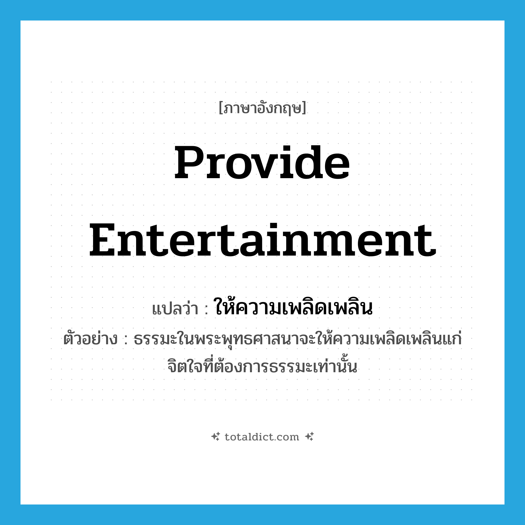provide entertainment แปลว่า?, คำศัพท์ภาษาอังกฤษ provide entertainment แปลว่า ให้ความเพลิดเพลิน ประเภท V ตัวอย่าง ธรรมะในพระพุทธศาสนาจะให้ความเพลิดเพลินแก่จิตใจที่ต้องการธรรมะเท่านั้น หมวด V