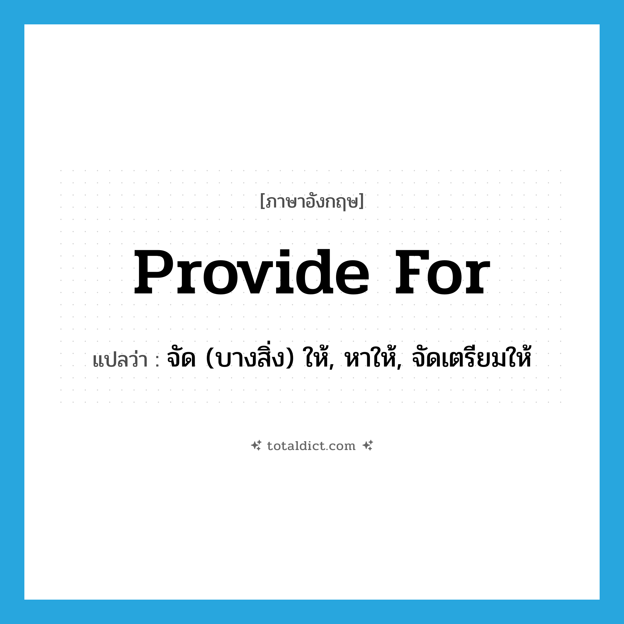 provide for แปลว่า?, คำศัพท์ภาษาอังกฤษ provide for แปลว่า จัด (บางสิ่ง) ให้, หาให้, จัดเตรียมให้ ประเภท PHRV หมวด PHRV