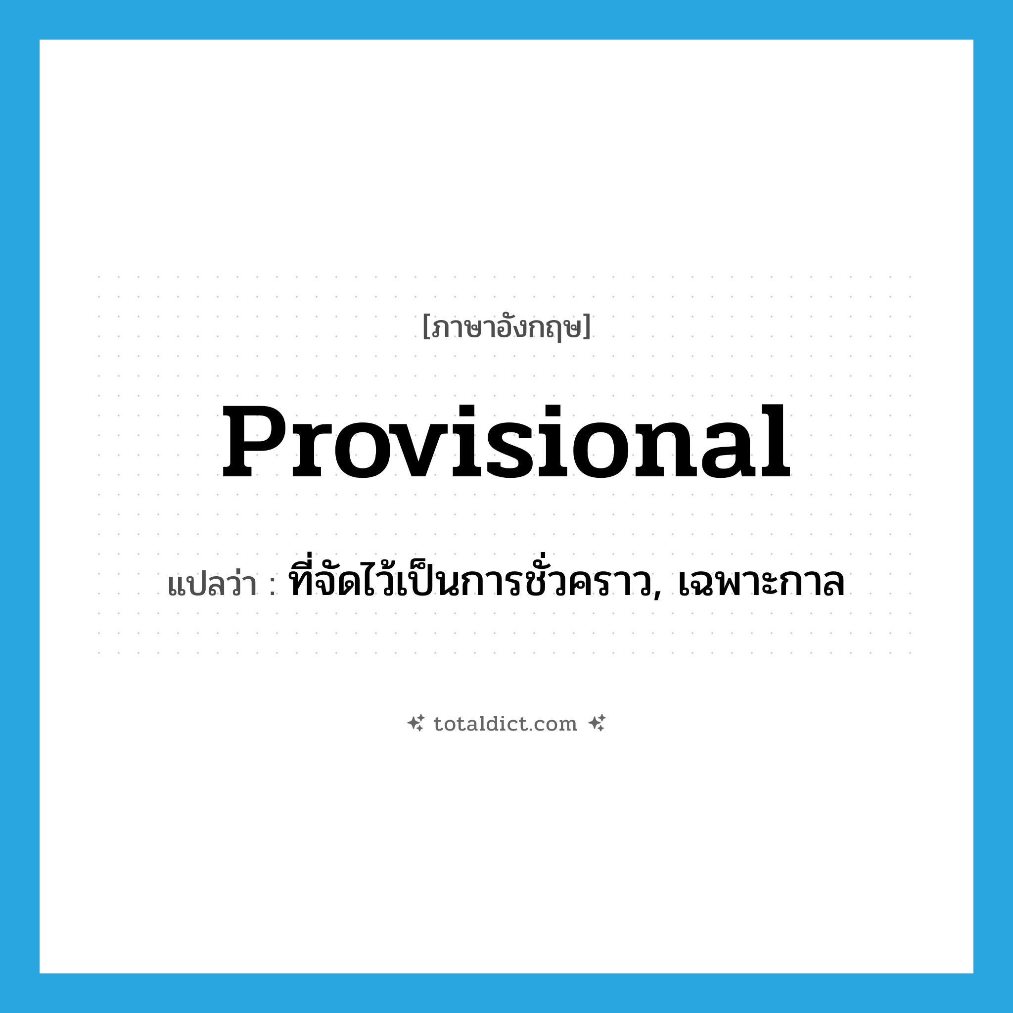 provisional แปลว่า?, คำศัพท์ภาษาอังกฤษ provisional แปลว่า ที่จัดไว้เป็นการชั่วคราว, เฉพาะกาล ประเภท ADJ หมวด ADJ