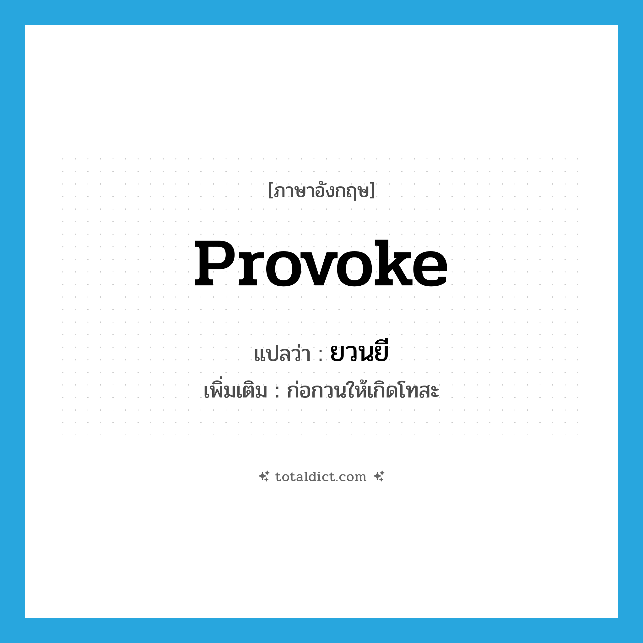 provoke แปลว่า?, คำศัพท์ภาษาอังกฤษ provoke แปลว่า ยวนยี ประเภท V เพิ่มเติม ก่อกวนให้เกิดโทสะ หมวด V