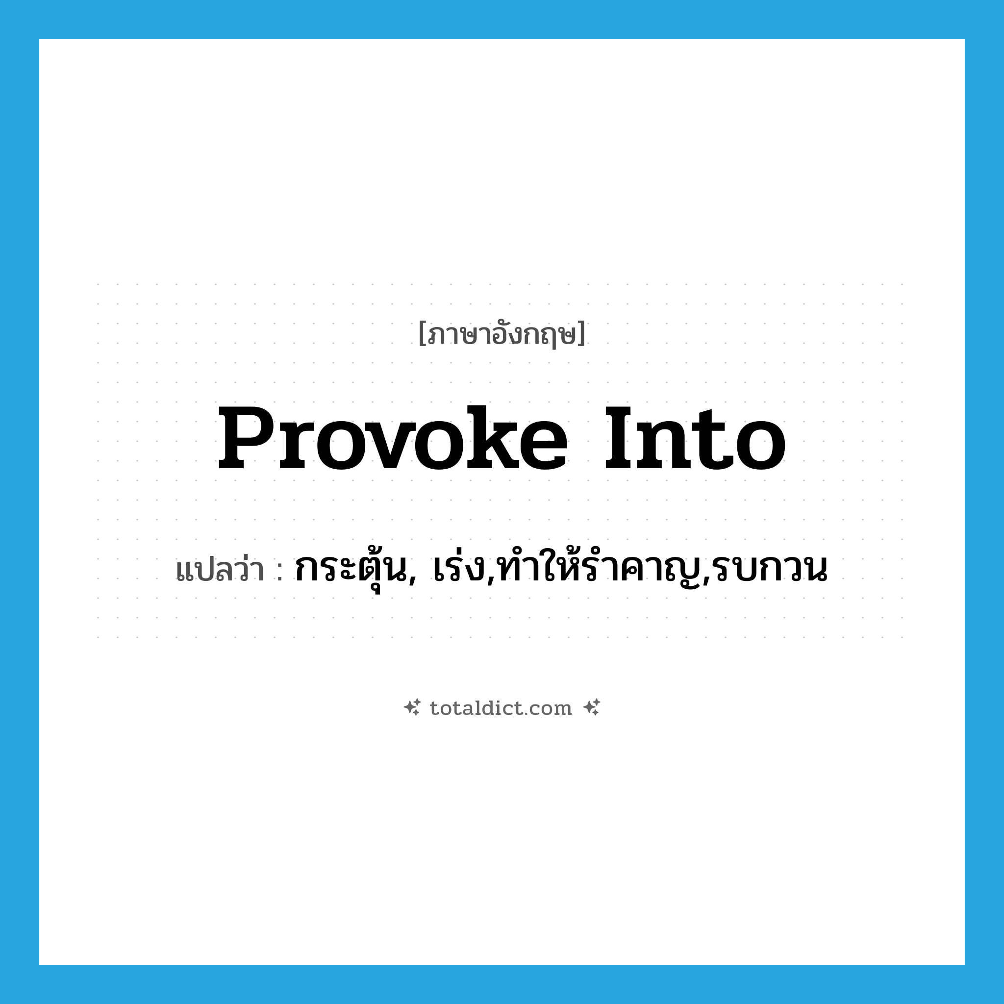 provoke into แปลว่า?, คำศัพท์ภาษาอังกฤษ provoke into แปลว่า กระตุ้น, เร่ง,ทำให้รำคาญ,รบกวน ประเภท PHRV หมวด PHRV