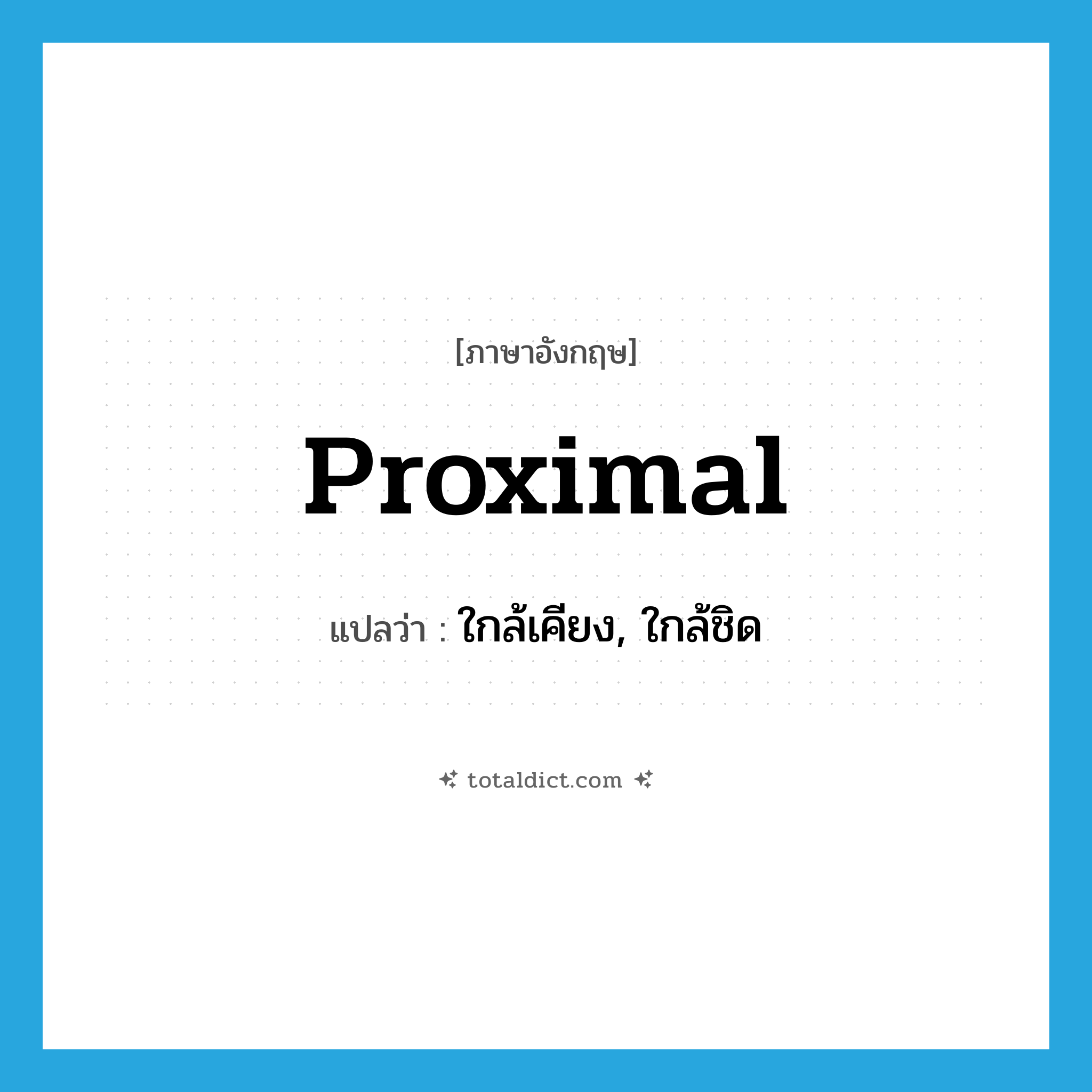 proximal แปลว่า?, คำศัพท์ภาษาอังกฤษ proximal แปลว่า ใกล้เคียง, ใกล้ชิด ประเภท ADJ หมวด ADJ
