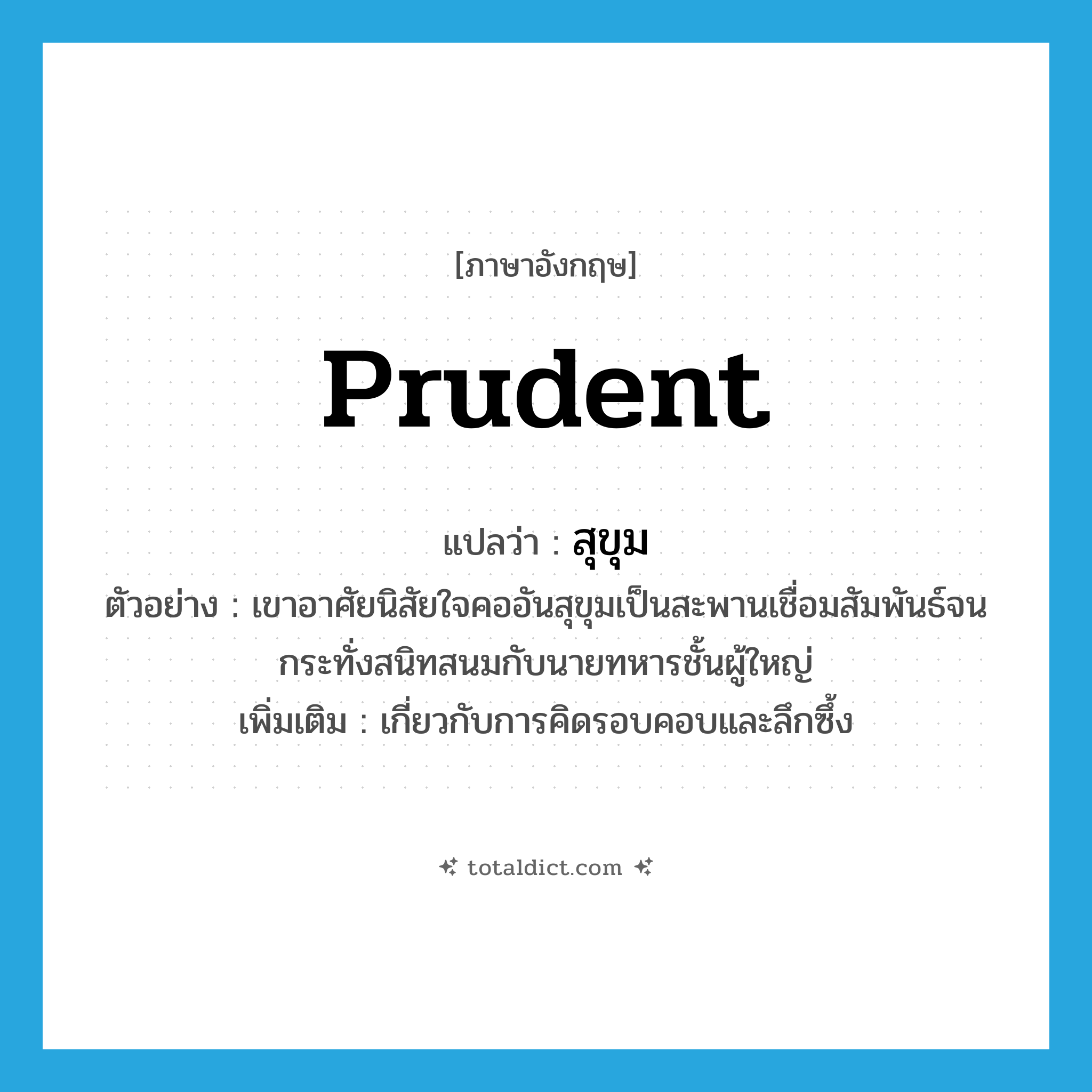 prudent แปลว่า?, คำศัพท์ภาษาอังกฤษ prudent แปลว่า สุขุม ประเภท ADJ ตัวอย่าง เขาอาศัยนิสัยใจคออันสุขุมเป็นสะพานเชื่อมสัมพันธ์จนกระทั่งสนิทสนมกับนายทหารชั้นผู้ใหญ่ เพิ่มเติม เกี่ยวกับการคิดรอบคอบและลึกซึ้ง หมวด ADJ