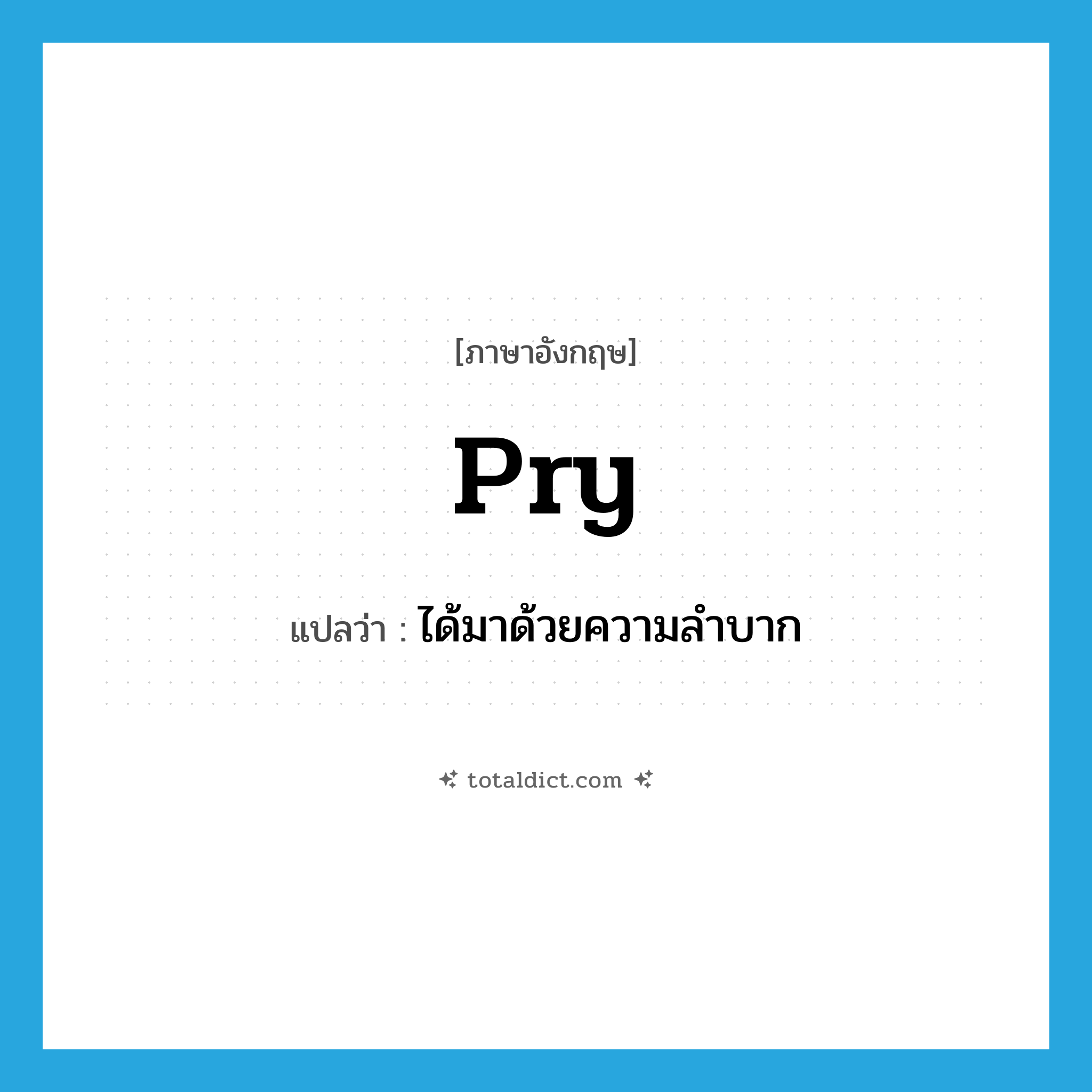 pry แปลว่า?, คำศัพท์ภาษาอังกฤษ pry แปลว่า ได้มาด้วยความลำบาก ประเภท VT หมวด VT