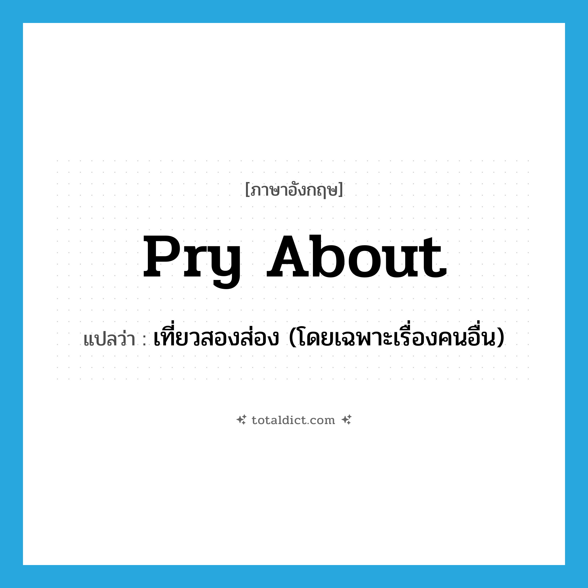 pry about แปลว่า?, คำศัพท์ภาษาอังกฤษ pry about แปลว่า เที่ยวสองส่อง (โดยเฉพาะเรื่องคนอื่น) ประเภท IDM หมวด IDM