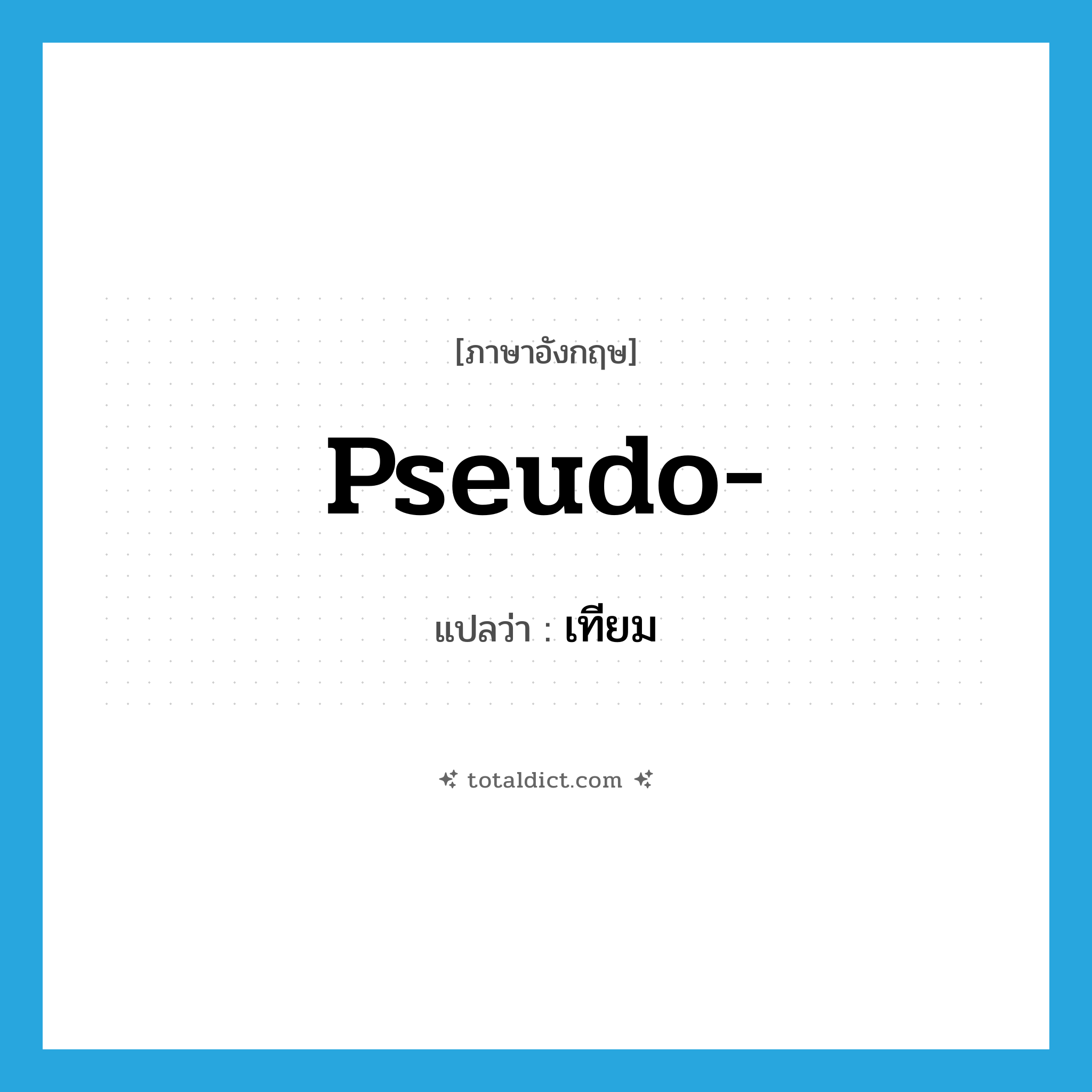เทียม ภาษาอังกฤษ?, คำศัพท์ภาษาอังกฤษ เทียม แปลว่า pseudo- ประเภท PRF หมวด PRF