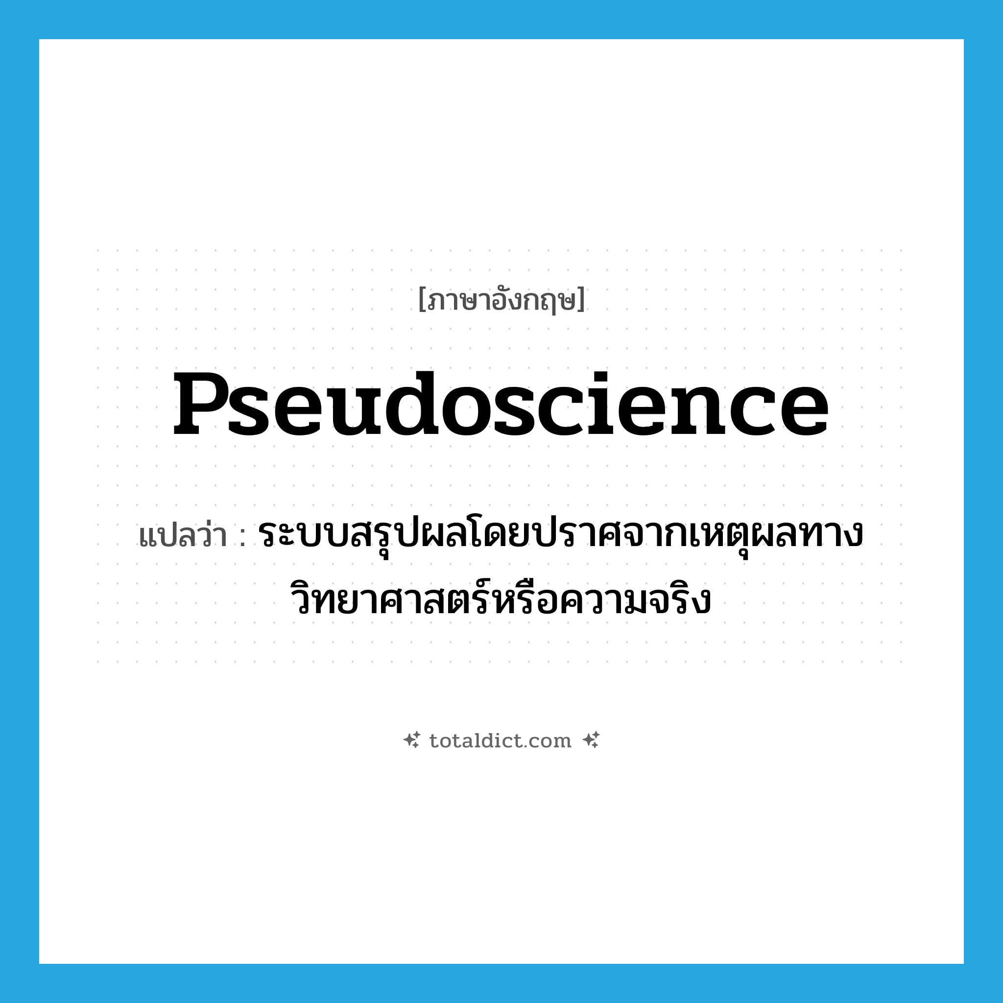pseudoscience แปลว่า?, คำศัพท์ภาษาอังกฤษ pseudoscience แปลว่า ระบบสรุปผลโดยปราศจากเหตุผลทางวิทยาศาสตร์หรือความจริง ประเภท N หมวด N