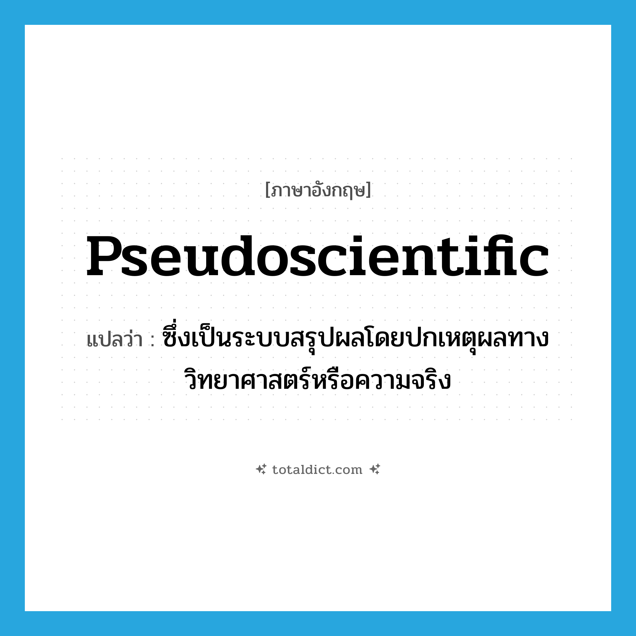 pseudoscientific แปลว่า?, คำศัพท์ภาษาอังกฤษ pseudoscientific แปลว่า ซึ่งเป็นระบบสรุปผลโดยปกเหตุผลทางวิทยาศาสตร์หรือความจริง ประเภท ADJ หมวด ADJ