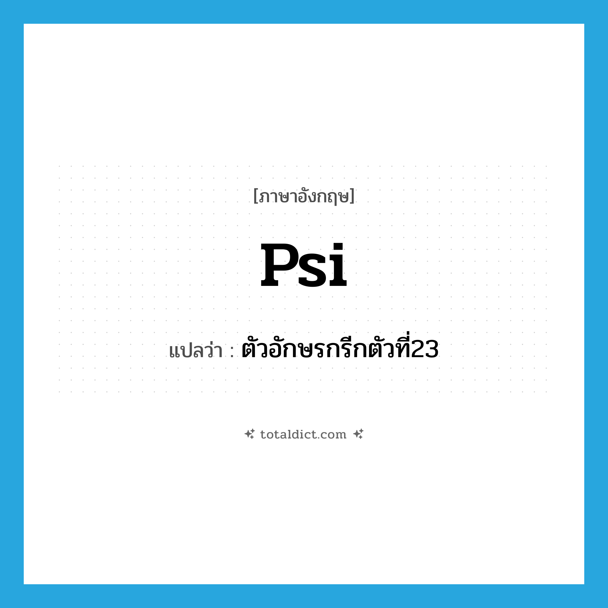psi แปลว่า?, คำศัพท์ภาษาอังกฤษ psi แปลว่า ตัวอักษรกรีกตัวที่23 ประเภท N หมวด N
