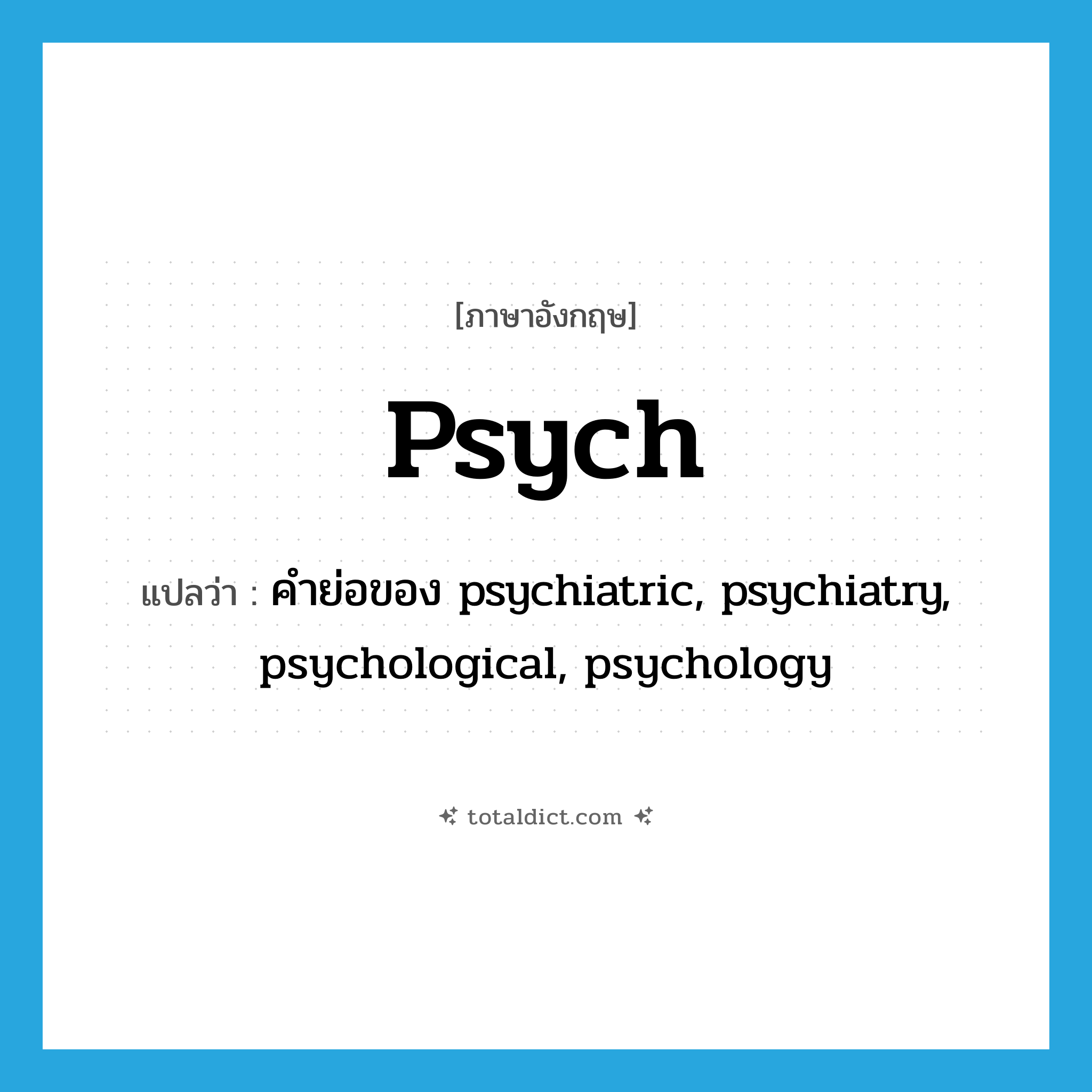 psych แปลว่า?, คำศัพท์ภาษาอังกฤษ psych แปลว่า คำย่อของ psychiatric, psychiatry, psychological, psychology ประเภท ABBR หมวด ABBR