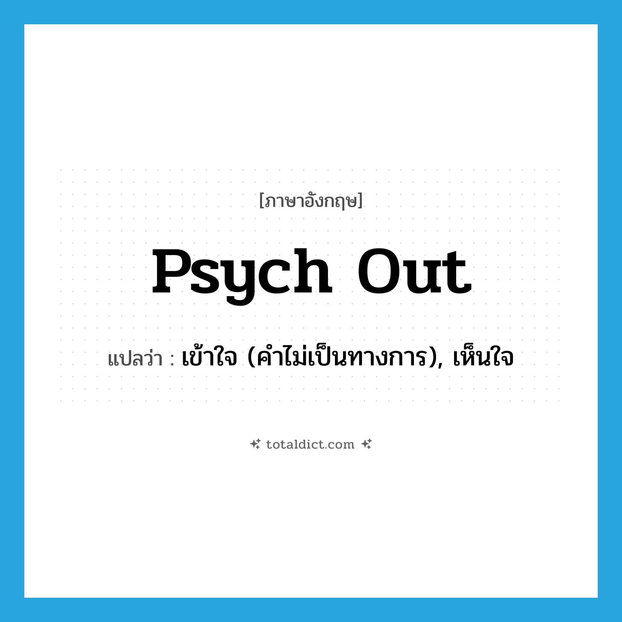 psych out แปลว่า?, คำศัพท์ภาษาอังกฤษ psych out แปลว่า เข้าใจ (คำไม่เป็นทางการ), เห็นใจ ประเภท IDM หมวด IDM