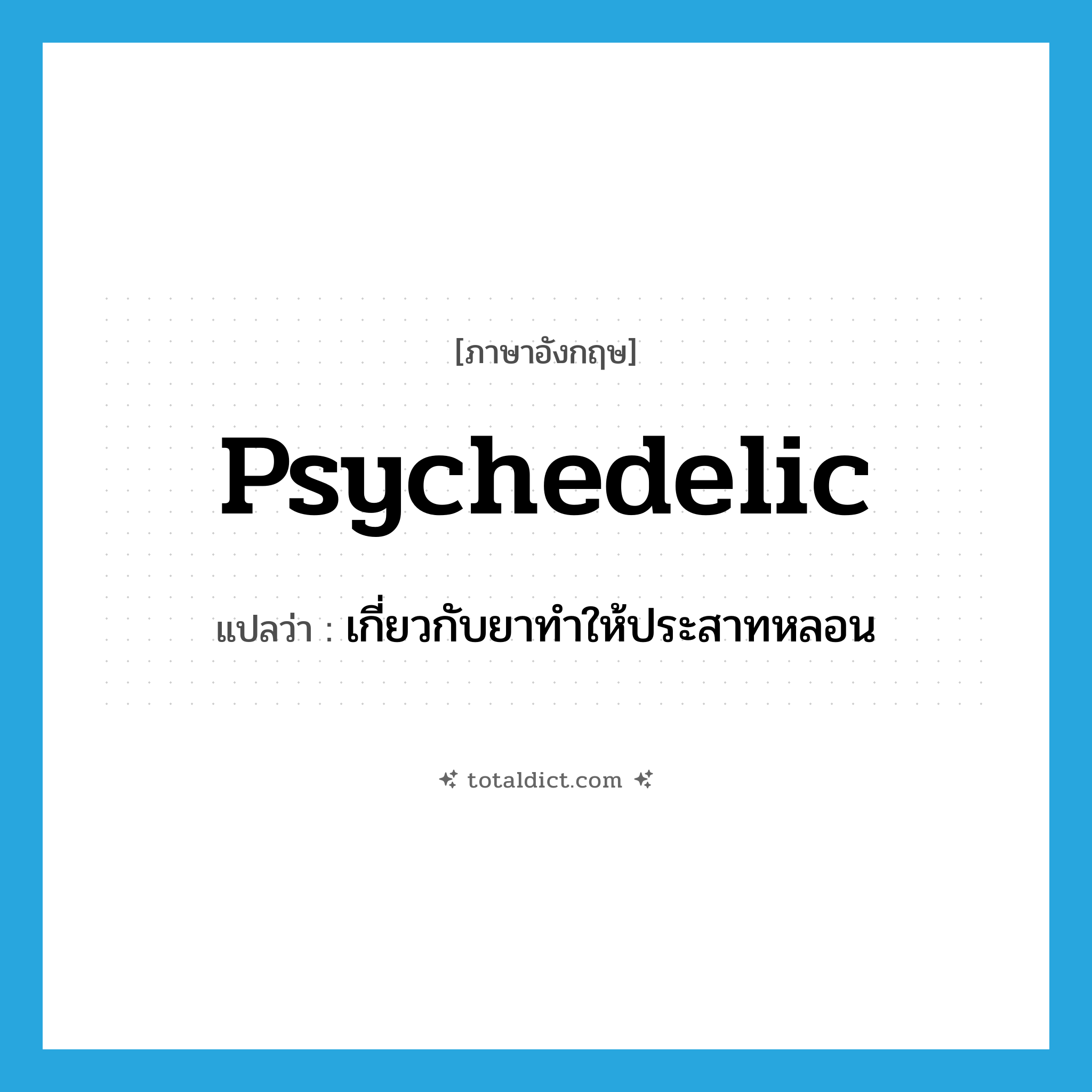 psychedelic แปลว่า?, คำศัพท์ภาษาอังกฤษ psychedelic แปลว่า เกี่ยวกับยาทำให้ประสาทหลอน ประเภท ADJ หมวด ADJ
