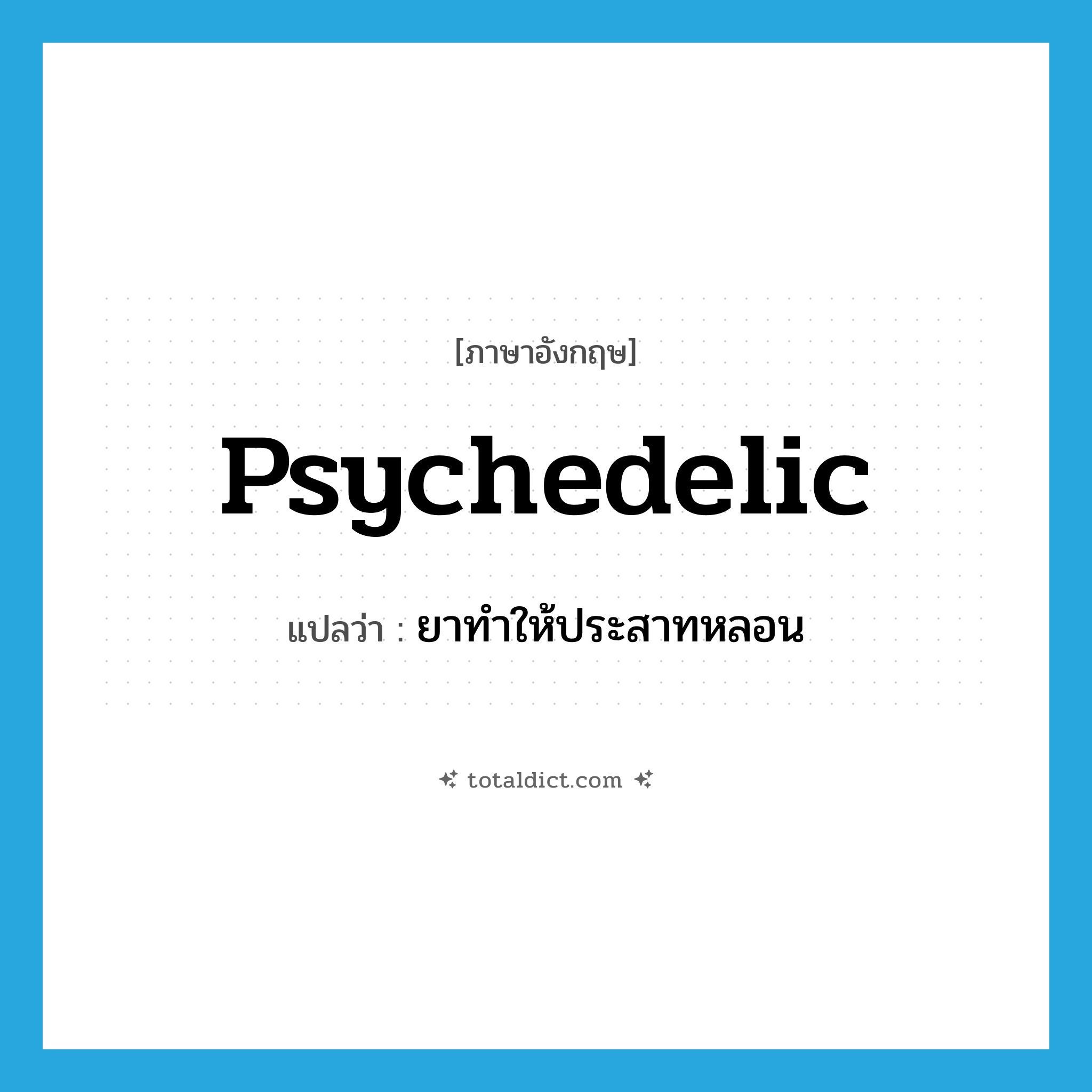 psychedelic แปลว่า?, คำศัพท์ภาษาอังกฤษ psychedelic แปลว่า ยาทำให้ประสาทหลอน ประเภท N หมวด N