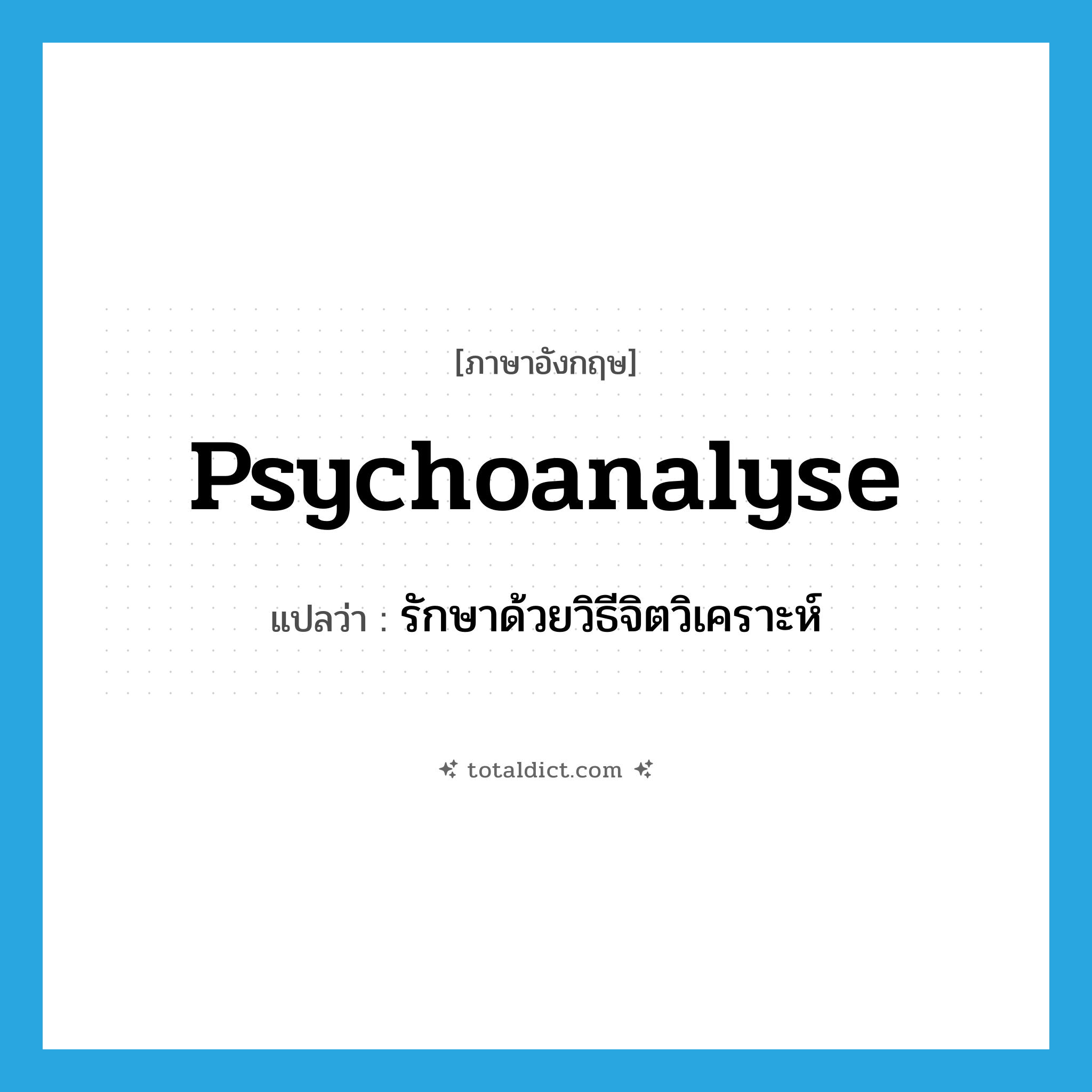 psychoanalyse แปลว่า?, คำศัพท์ภาษาอังกฤษ psychoanalyse แปลว่า รักษาด้วยวิธีจิตวิเคราะห์ ประเภท VT หมวด VT