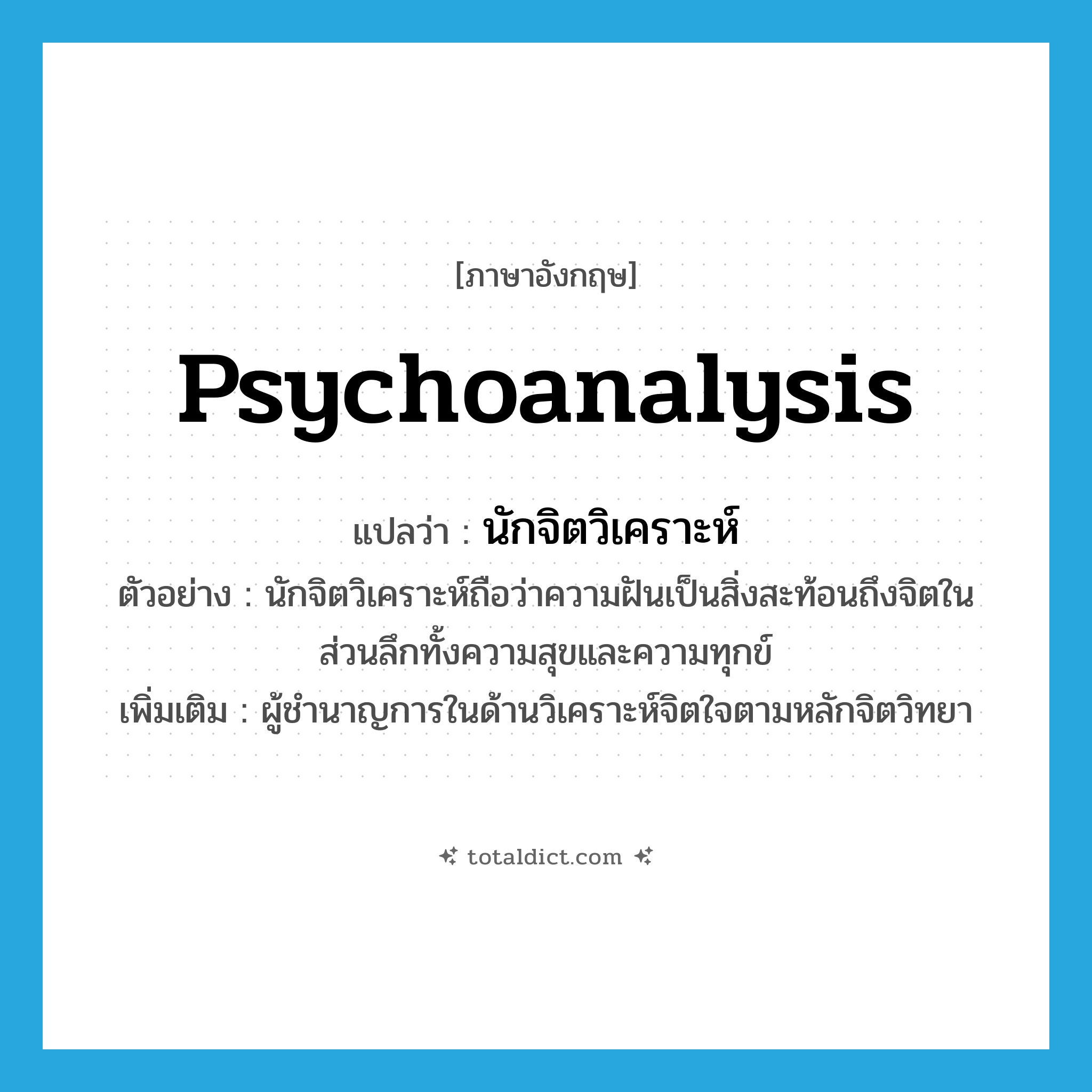 psychoanalysis แปลว่า?, คำศัพท์ภาษาอังกฤษ psychoanalysis แปลว่า นักจิตวิเคราะห์ ประเภท N ตัวอย่าง นักจิตวิเคราะห์ถือว่าความฝันเป็นสิ่งสะท้อนถึงจิตในส่วนลึกทั้งความสุขและความทุกข์ เพิ่มเติม ผู้ชำนาญการในด้านวิเคราะห์จิตใจตามหลักจิตวิทยา หมวด N