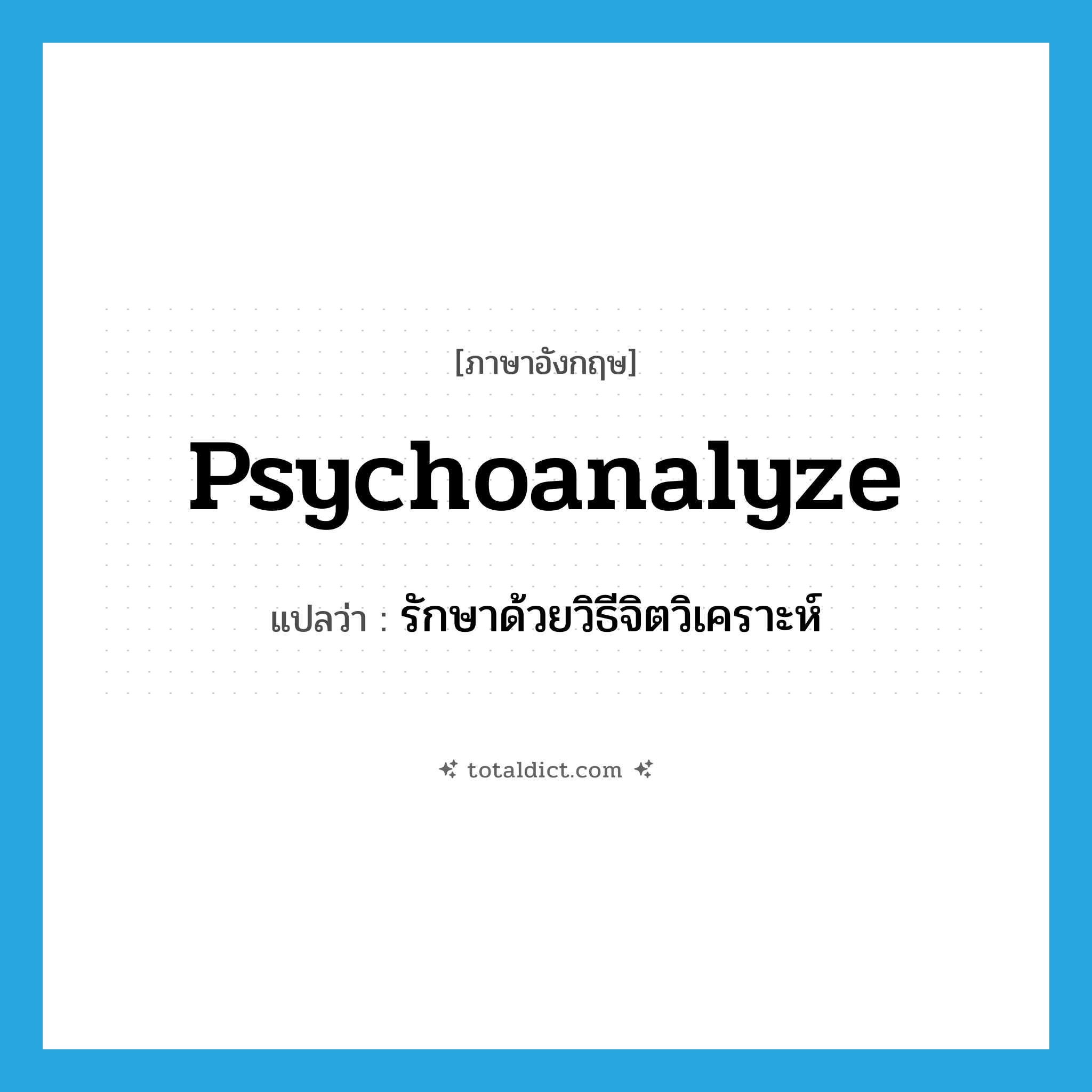 psychoanalyze แปลว่า?, คำศัพท์ภาษาอังกฤษ psychoanalyze แปลว่า รักษาด้วยวิธีจิตวิเคราะห์ ประเภท VT หมวด VT