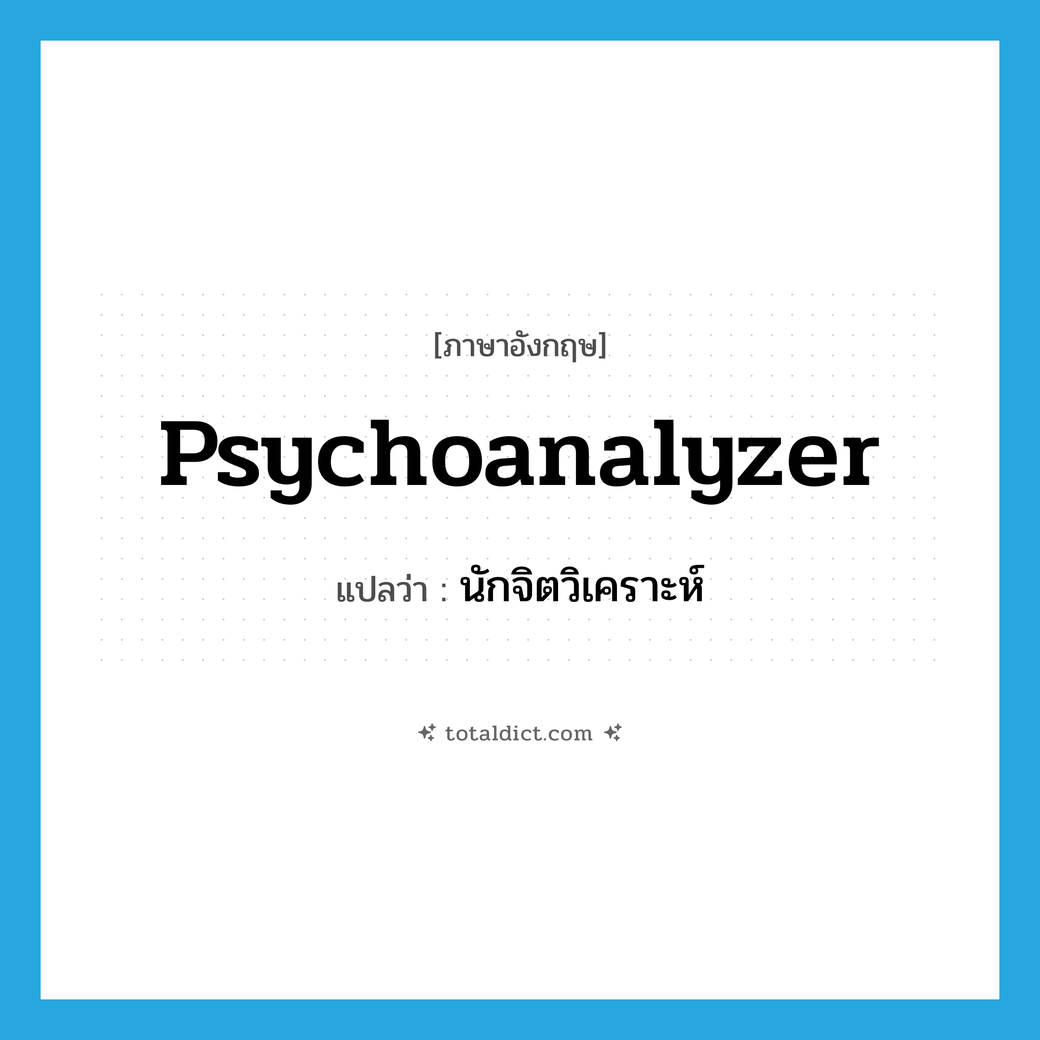 psychoanalyzer แปลว่า?, คำศัพท์ภาษาอังกฤษ psychoanalyzer แปลว่า นักจิตวิเคราะห์ ประเภท N หมวด N