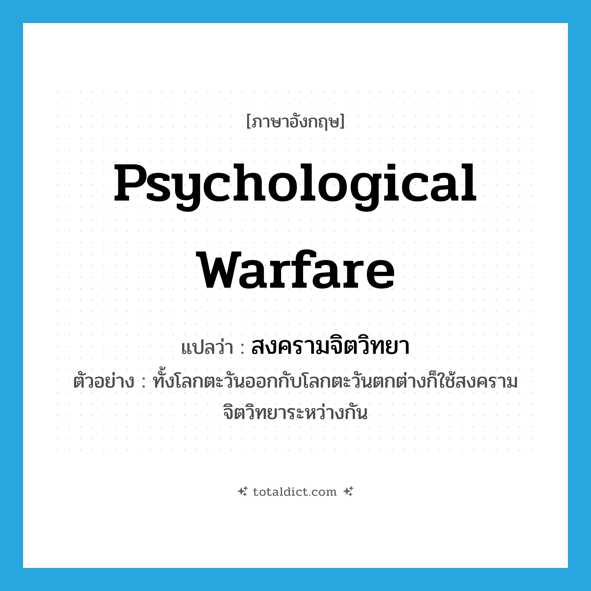 psychological warfare แปลว่า?, คำศัพท์ภาษาอังกฤษ psychological warfare แปลว่า สงครามจิตวิทยา ประเภท N ตัวอย่าง ทั้งโลกตะวันออกกับโลกตะวันตกต่างก็ใช้สงครามจิตวิทยาระหว่างกัน หมวด N