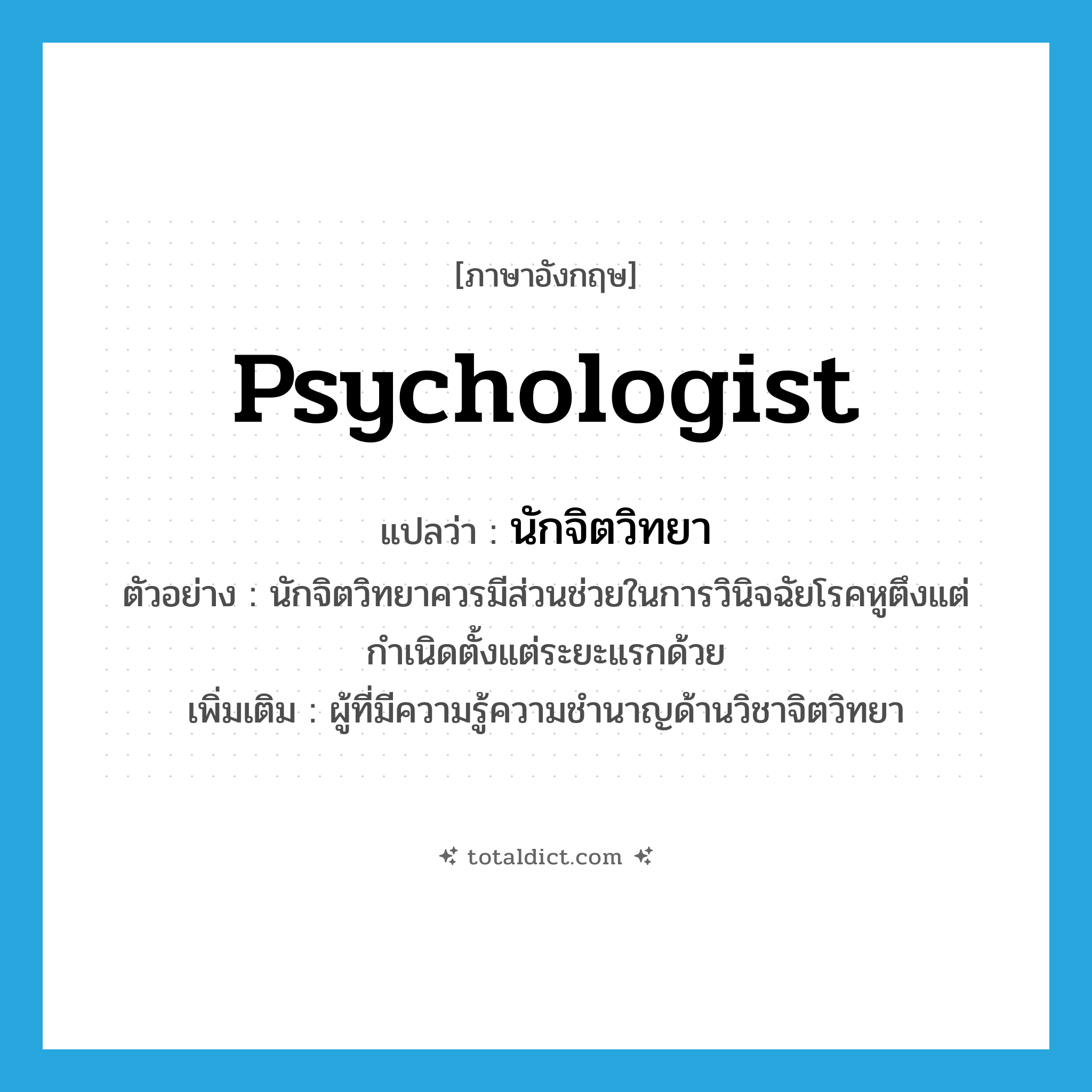 psychologist แปลว่า?, คำศัพท์ภาษาอังกฤษ psychologist แปลว่า นักจิตวิทยา ประเภท N ตัวอย่าง นักจิตวิทยาควรมีส่วนช่วยในการวินิจฉัยโรคหูตึงแต่กำเนิดตั้งแต่ระยะแรกด้วย เพิ่มเติม ผู้ที่มีความรู้ความชำนาญด้านวิชาจิตวิทยา หมวด N