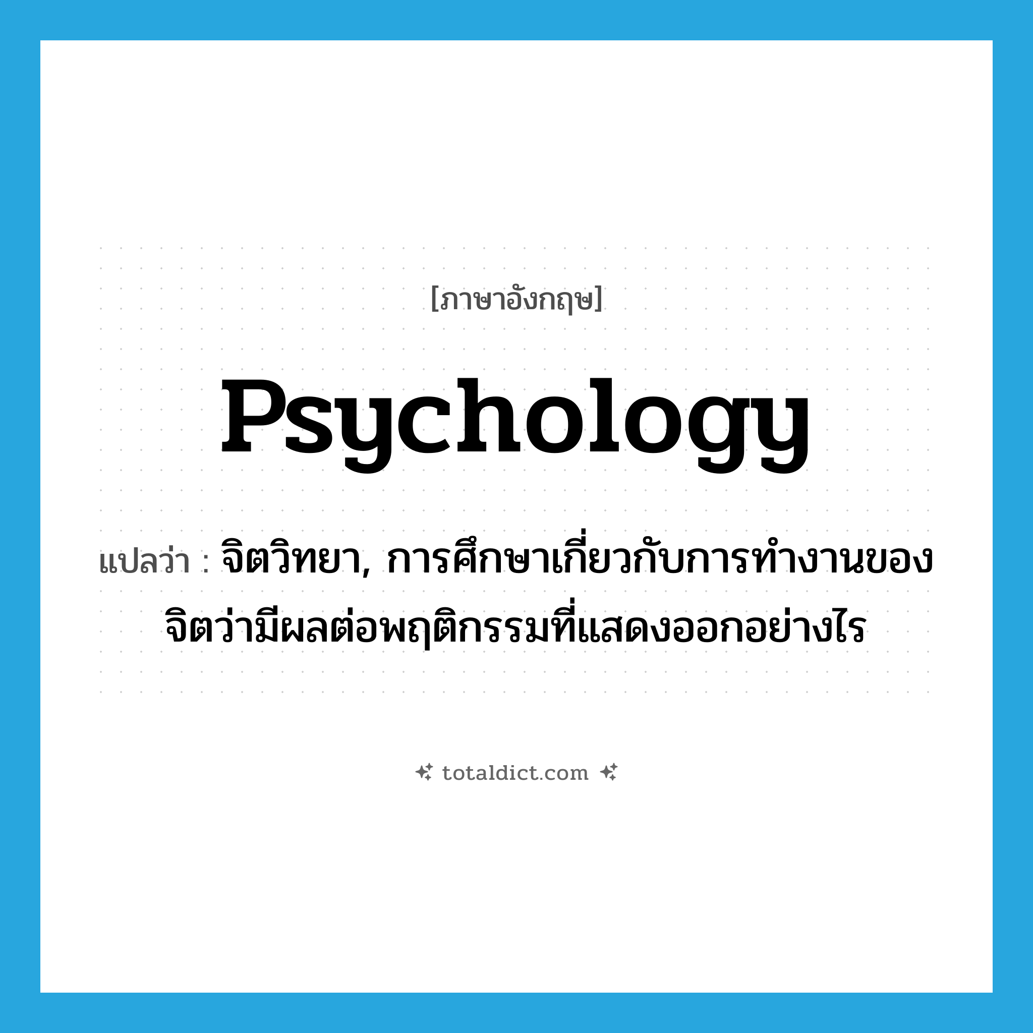 psychology แปลว่า?, คำศัพท์ภาษาอังกฤษ psychology แปลว่า จิตวิทยา, การศึกษาเกี่ยวกับการทำงานของจิตว่ามีผลต่อพฤติกรรมที่แสดงออกอย่างไร ประเภท N หมวด N