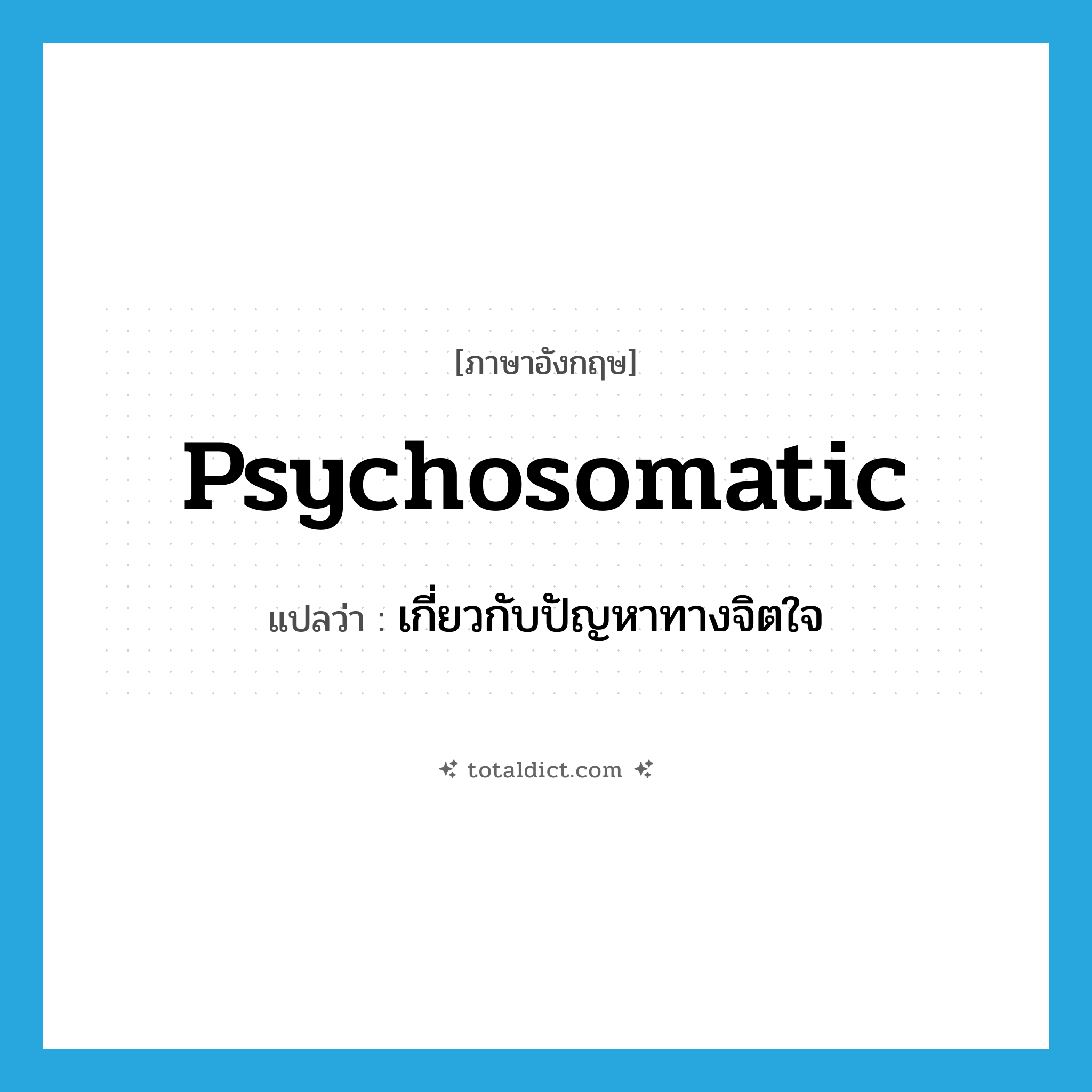 psychosomatic แปลว่า?, คำศัพท์ภาษาอังกฤษ psychosomatic แปลว่า เกี่ยวกับปัญหาทางจิตใจ ประเภท ADJ หมวด ADJ