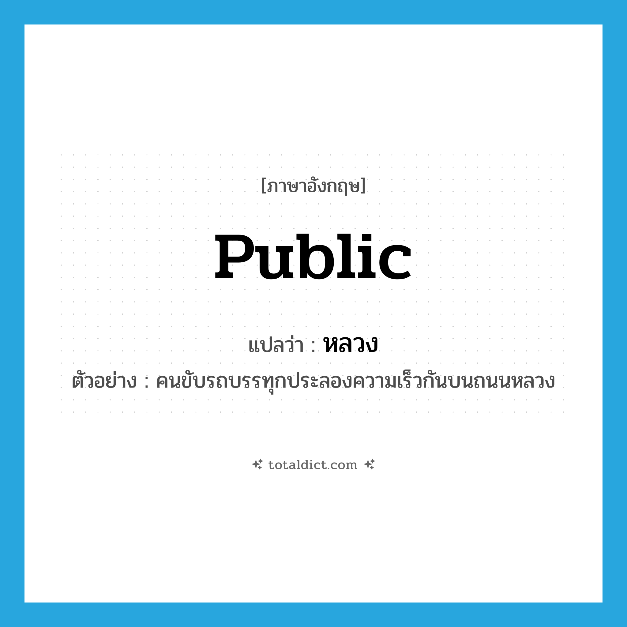หลวง ภาษาอังกฤษ?, คำศัพท์ภาษาอังกฤษ หลวง แปลว่า public ประเภท ADJ ตัวอย่าง คนขับรถบรรทุกประลองความเร็วกันบนถนนหลวง หมวด ADJ