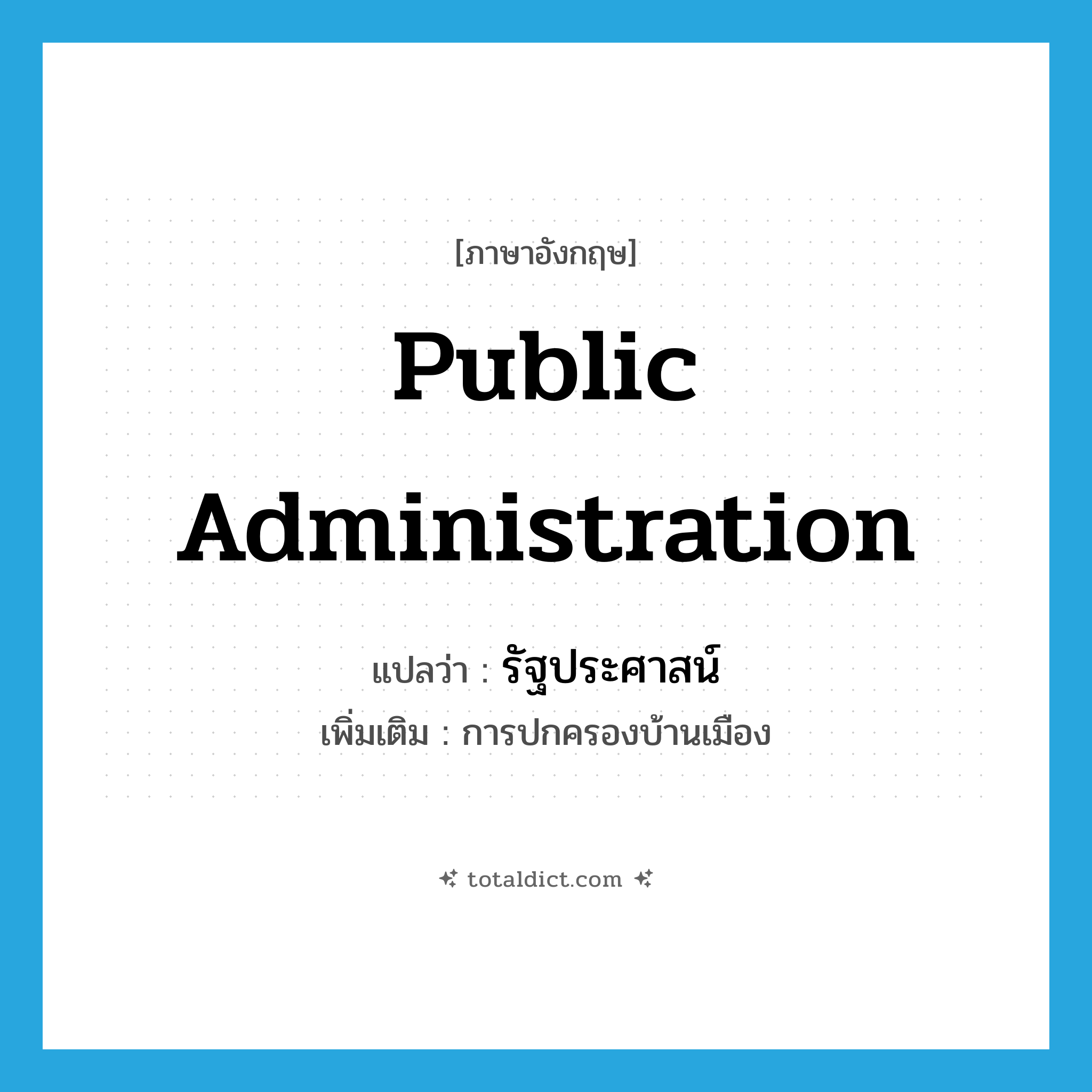 public administration แปลว่า?, คำศัพท์ภาษาอังกฤษ public administration แปลว่า รัฐประศาสน์ ประเภท N เพิ่มเติม การปกครองบ้านเมือง หมวด N