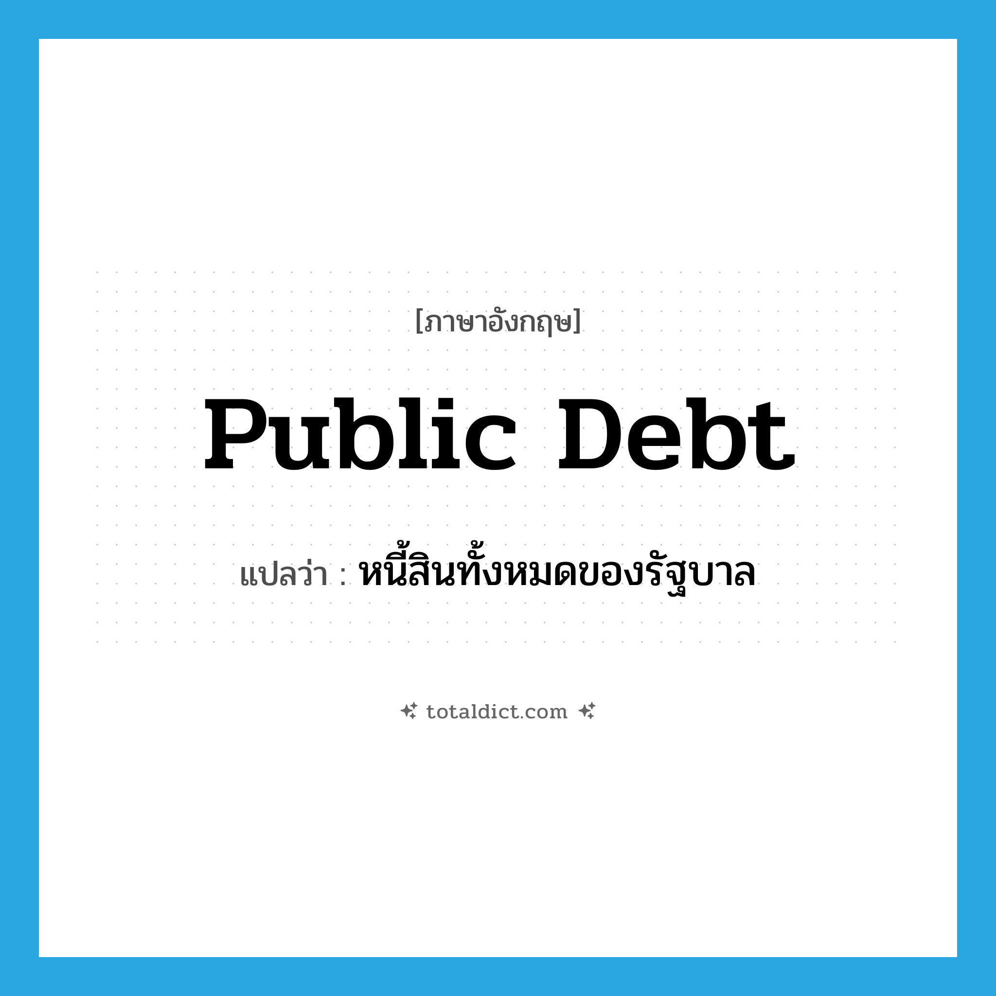public debt แปลว่า?, คำศัพท์ภาษาอังกฤษ public debt แปลว่า หนี้สินทั้งหมดของรัฐบาล ประเภท N หมวด N