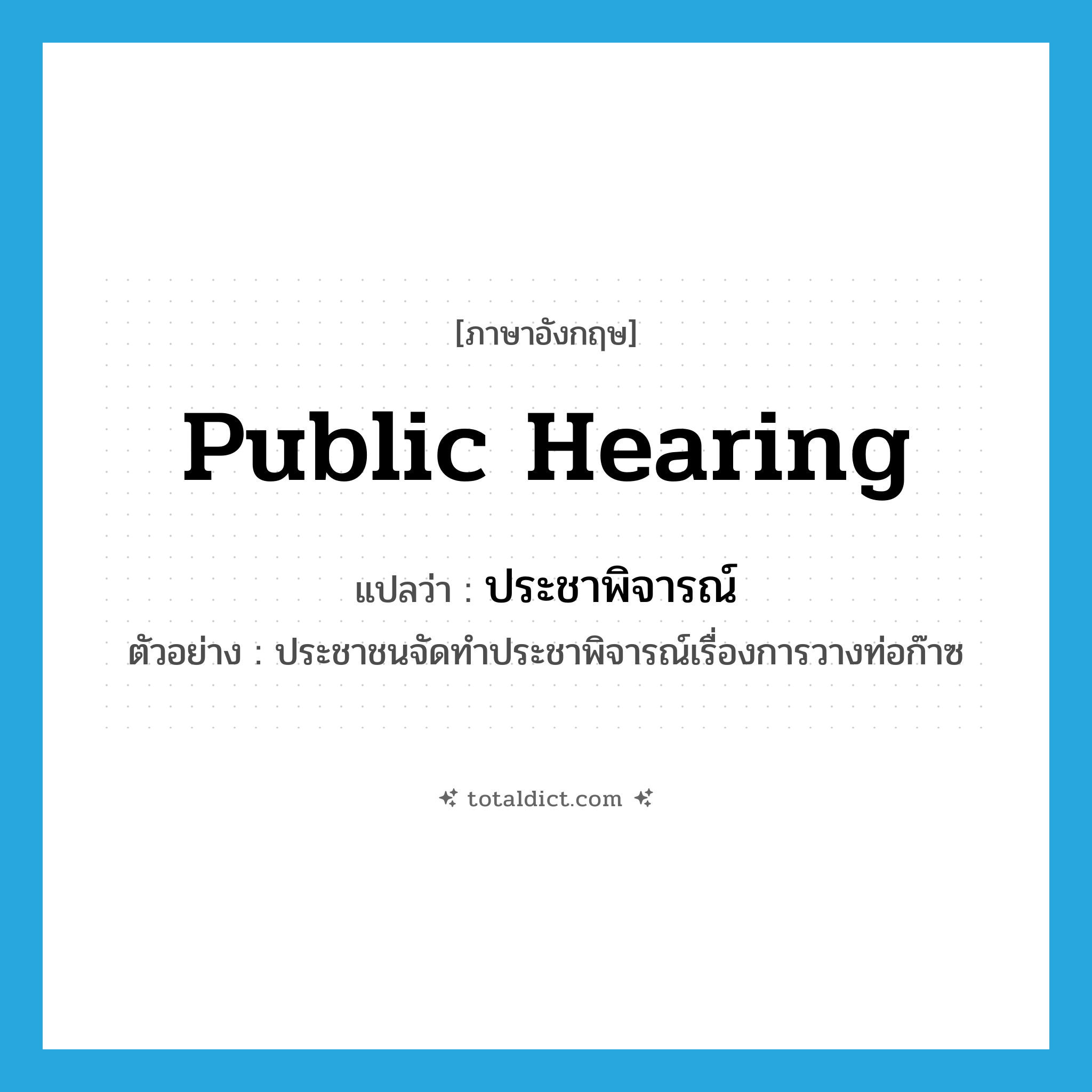 public hearing แปลว่า?, คำศัพท์ภาษาอังกฤษ public hearing แปลว่า ประชาพิจารณ์ ประเภท N ตัวอย่าง ประชาชนจัดทำประชาพิจารณ์เรื่องการวางท่อก๊าซ หมวด N