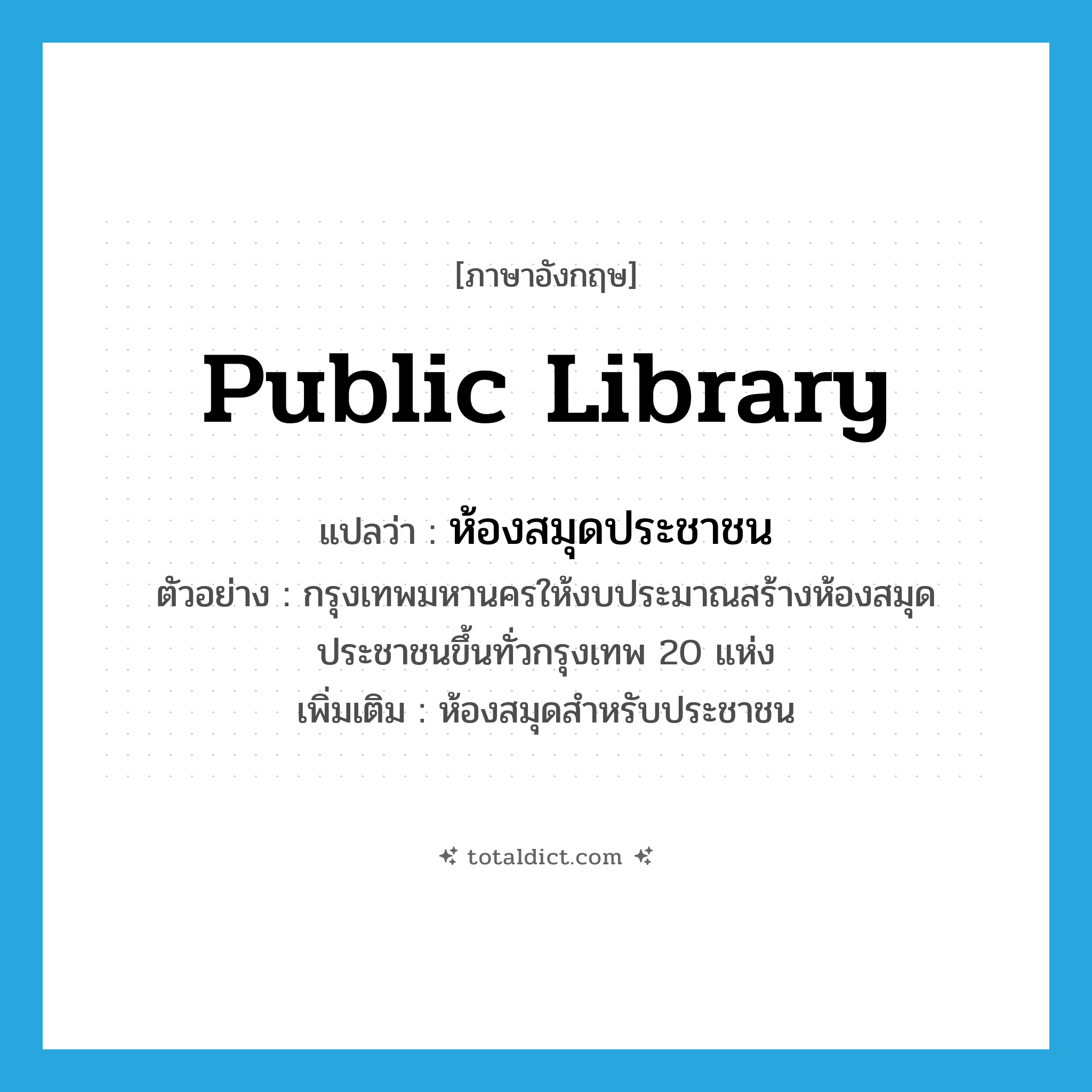 public library แปลว่า?, คำศัพท์ภาษาอังกฤษ public library แปลว่า ห้องสมุดประชาชน ประเภท N ตัวอย่าง กรุงเทพมหานครให้งบประมาณสร้างห้องสมุดประชาชนขึ้นทั่วกรุงเทพ 20 แห่ง เพิ่มเติม ห้องสมุดสำหรับประชาชน หมวด N
