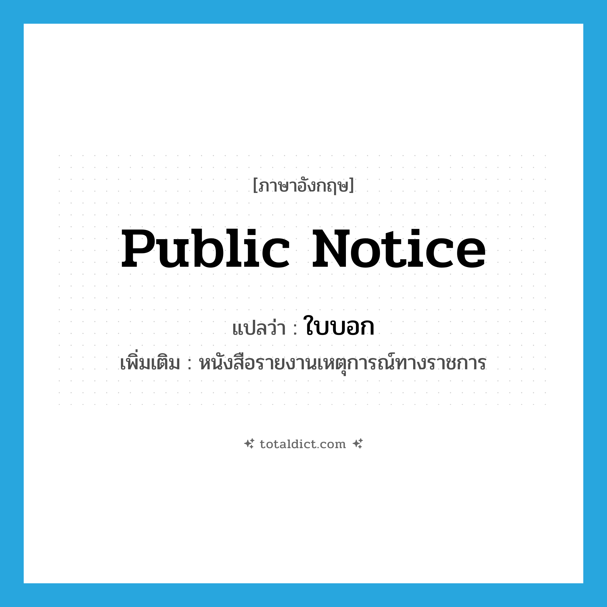ใบบอก ภาษาอังกฤษ?, คำศัพท์ภาษาอังกฤษ ใบบอก แปลว่า public notice ประเภท N เพิ่มเติม หนังสือรายงานเหตุการณ์ทางราชการ หมวด N