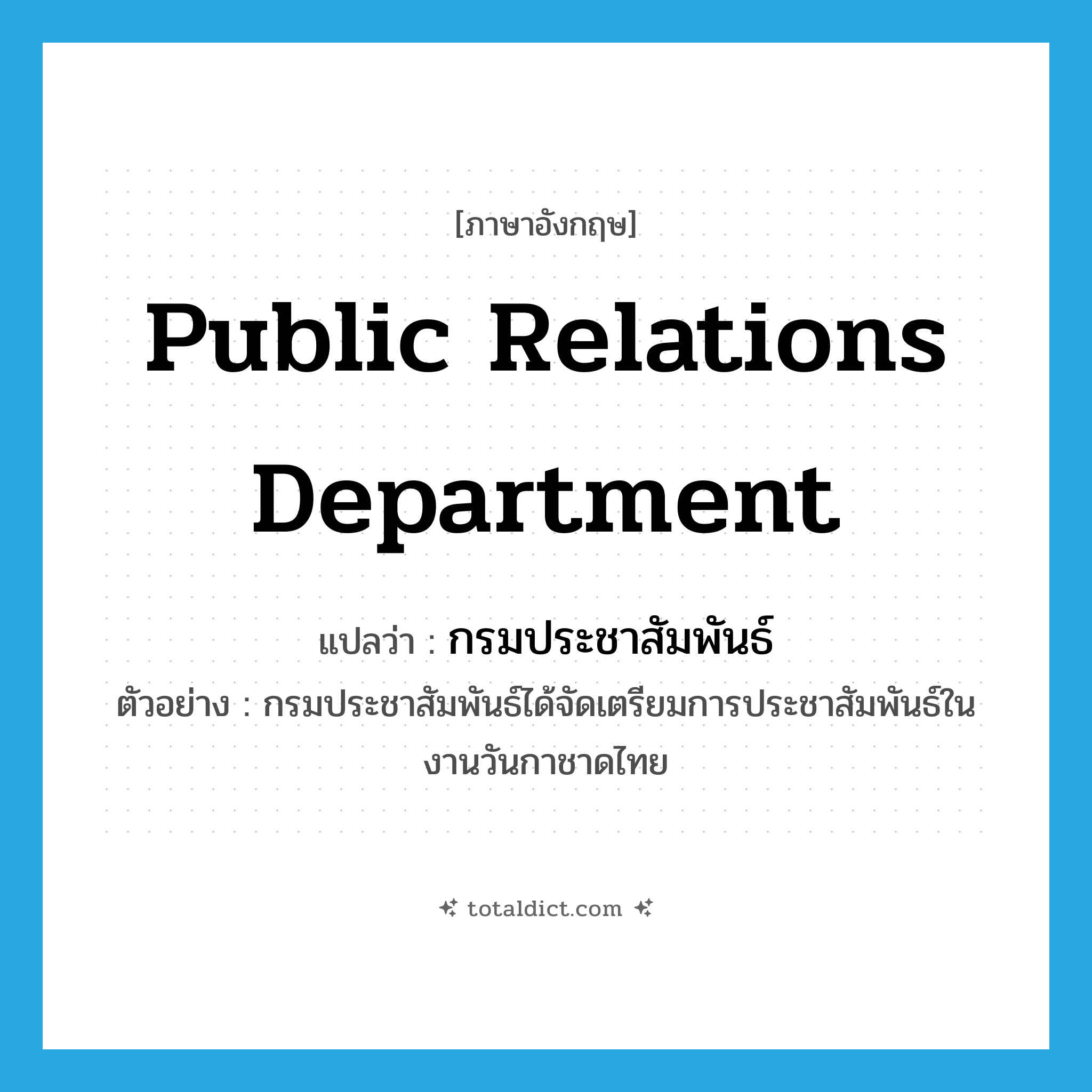 Public Relations Department แปลว่า?, คำศัพท์ภาษาอังกฤษ Public Relations Department แปลว่า กรมประชาสัมพันธ์ ประเภท N ตัวอย่าง กรมประชาสัมพันธ์ได้จัดเตรียมการประชาสัมพันธ์ในงานวันกาชาดไทย หมวด N