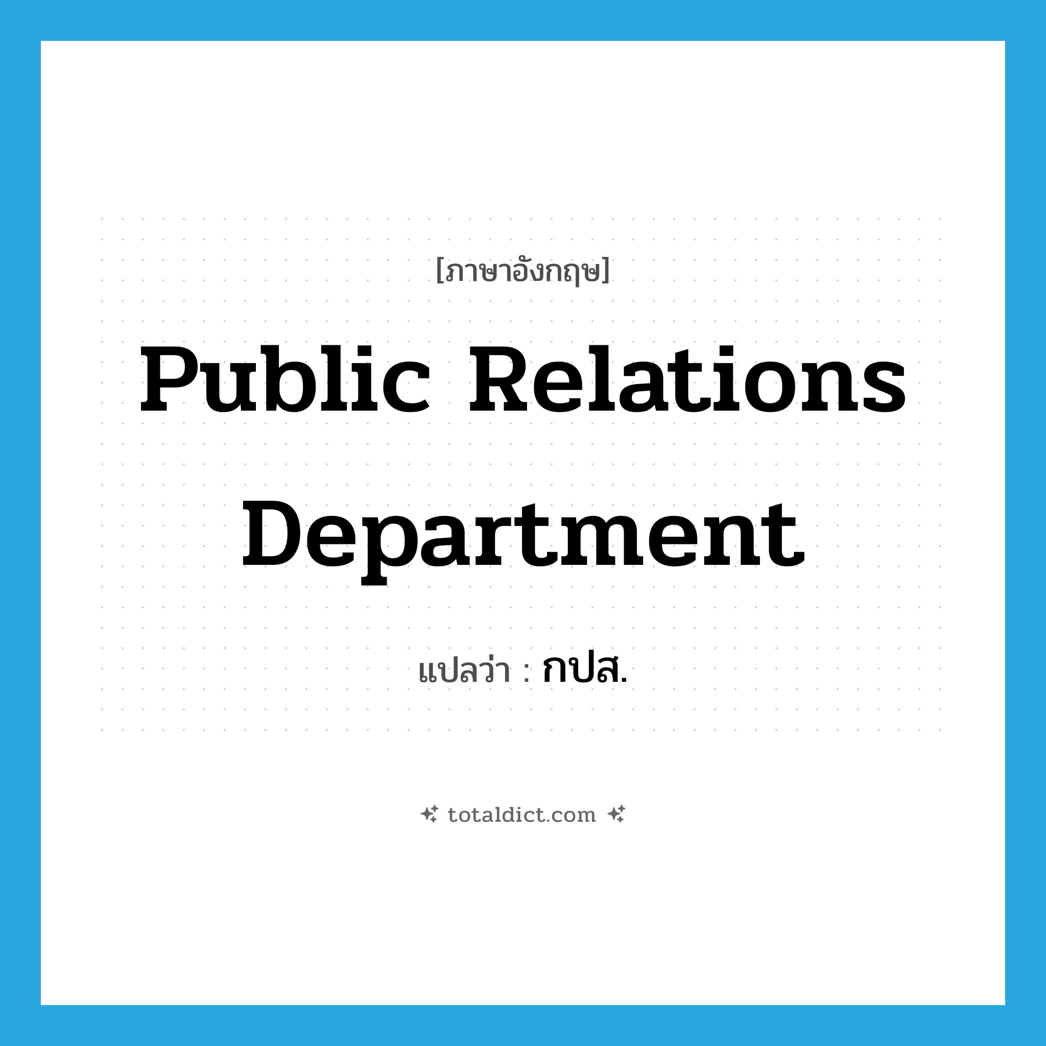 Public Relations Department แปลว่า?, คำศัพท์ภาษาอังกฤษ Public Relations Department แปลว่า กปส. ประเภท N หมวด N