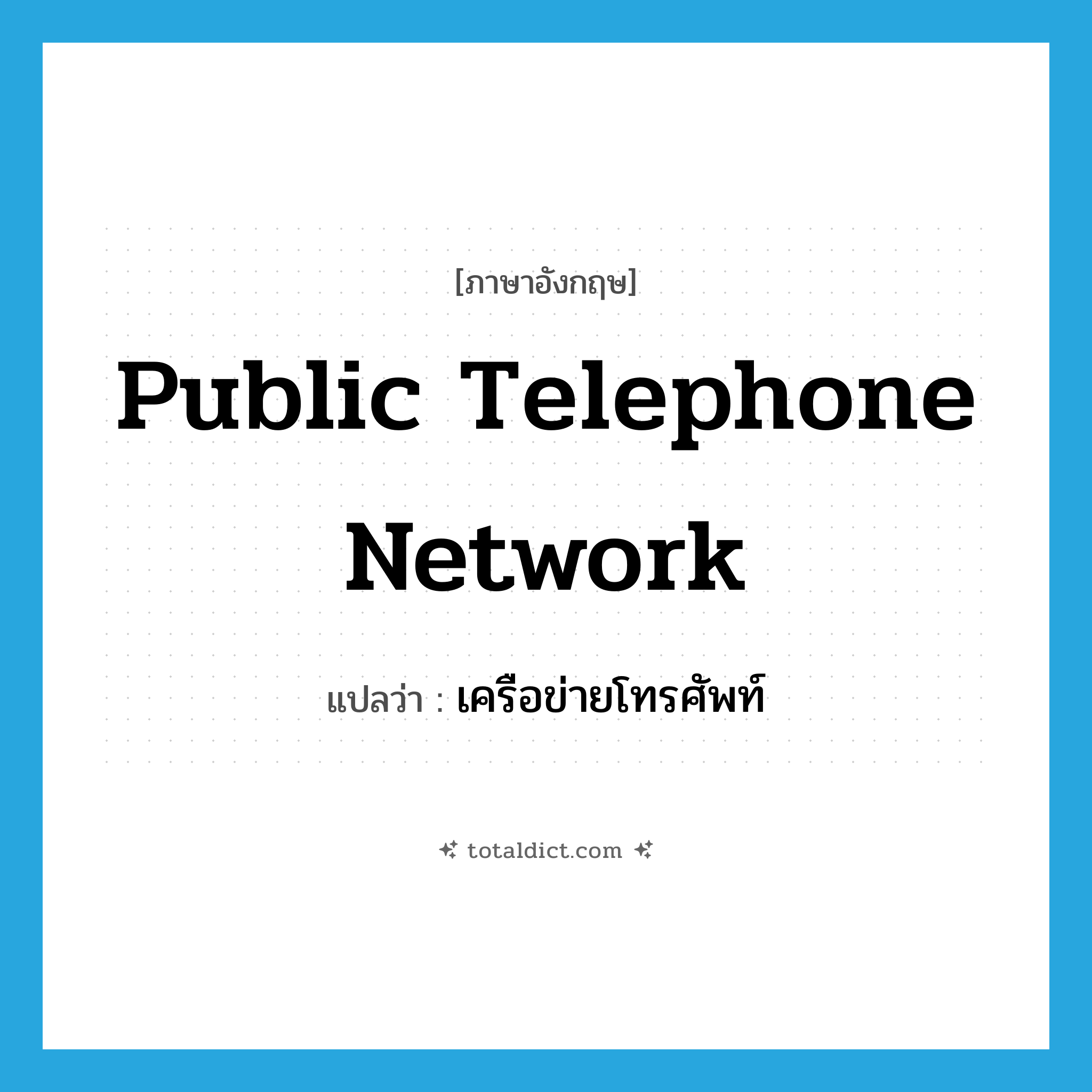 public telephone network แปลว่า?, คำศัพท์ภาษาอังกฤษ public telephone network แปลว่า เครือข่ายโทรศัพท์ ประเภท N หมวด N
