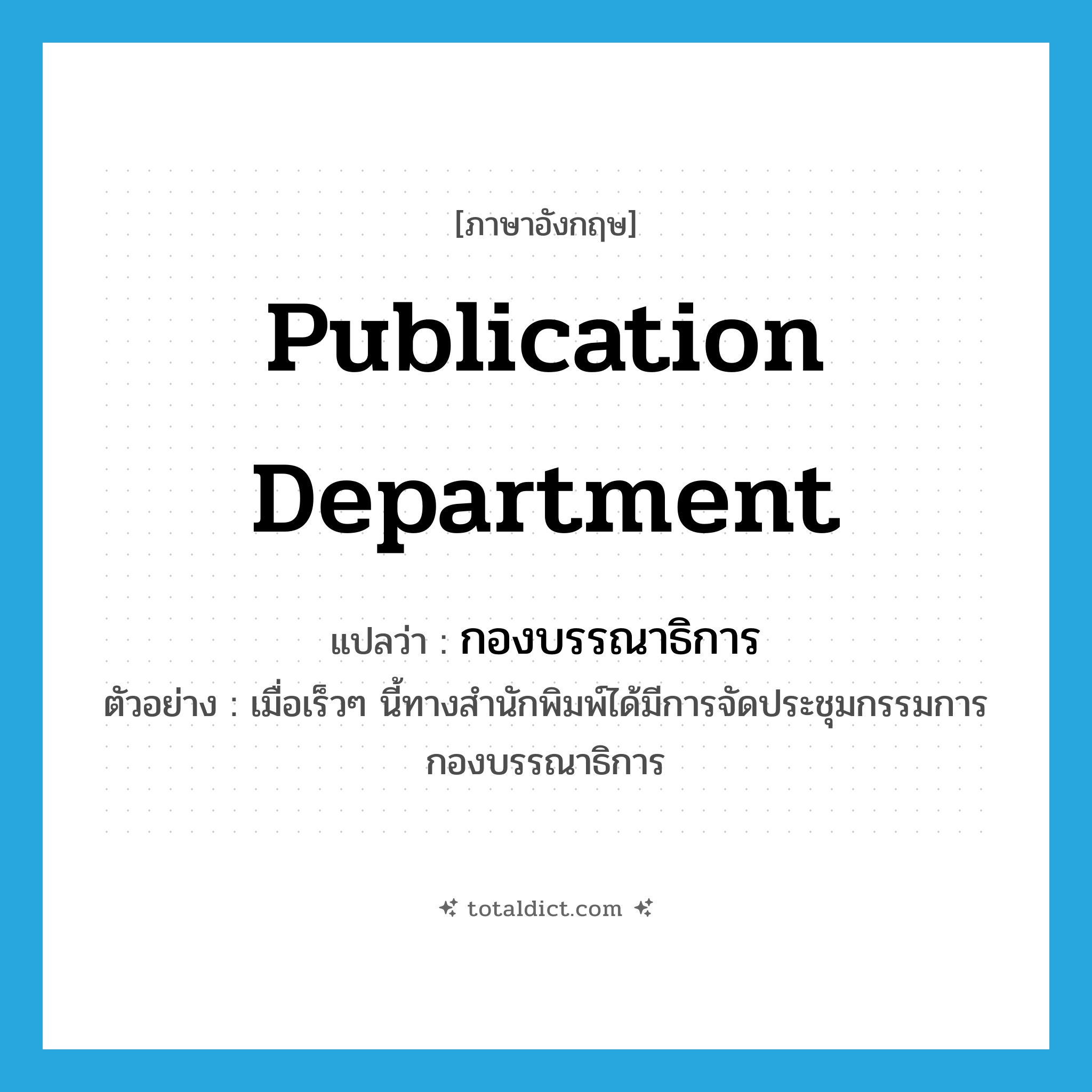 publication department แปลว่า?, คำศัพท์ภาษาอังกฤษ publication department แปลว่า กองบรรณาธิการ ประเภท N ตัวอย่าง เมื่อเร็วๆ นี้ทางสำนักพิมพ์ได้มีการจัดประชุมกรรมการกองบรรณาธิการ หมวด N