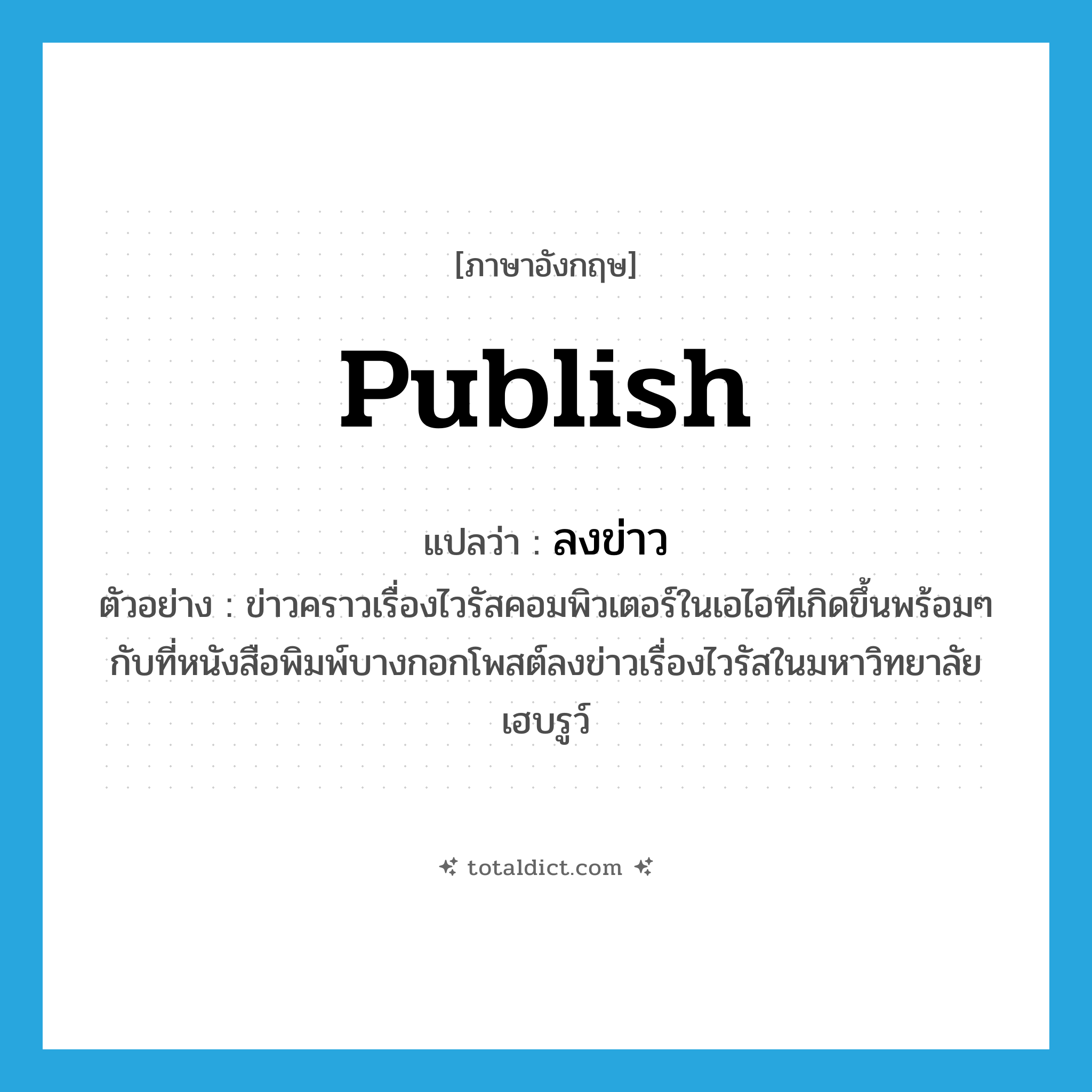 publish แปลว่า?, คำศัพท์ภาษาอังกฤษ publish แปลว่า ลงข่าว ประเภท V ตัวอย่าง ข่าวคราวเรื่องไวรัสคอมพิวเตอร์ในเอไอทีเกิดขึ้นพร้อมๆ กับที่หนังสือพิมพ์บางกอกโพสต์ลงข่าวเรื่องไวรัสในมหาวิทยาลัยเฮบรูว์ หมวด V