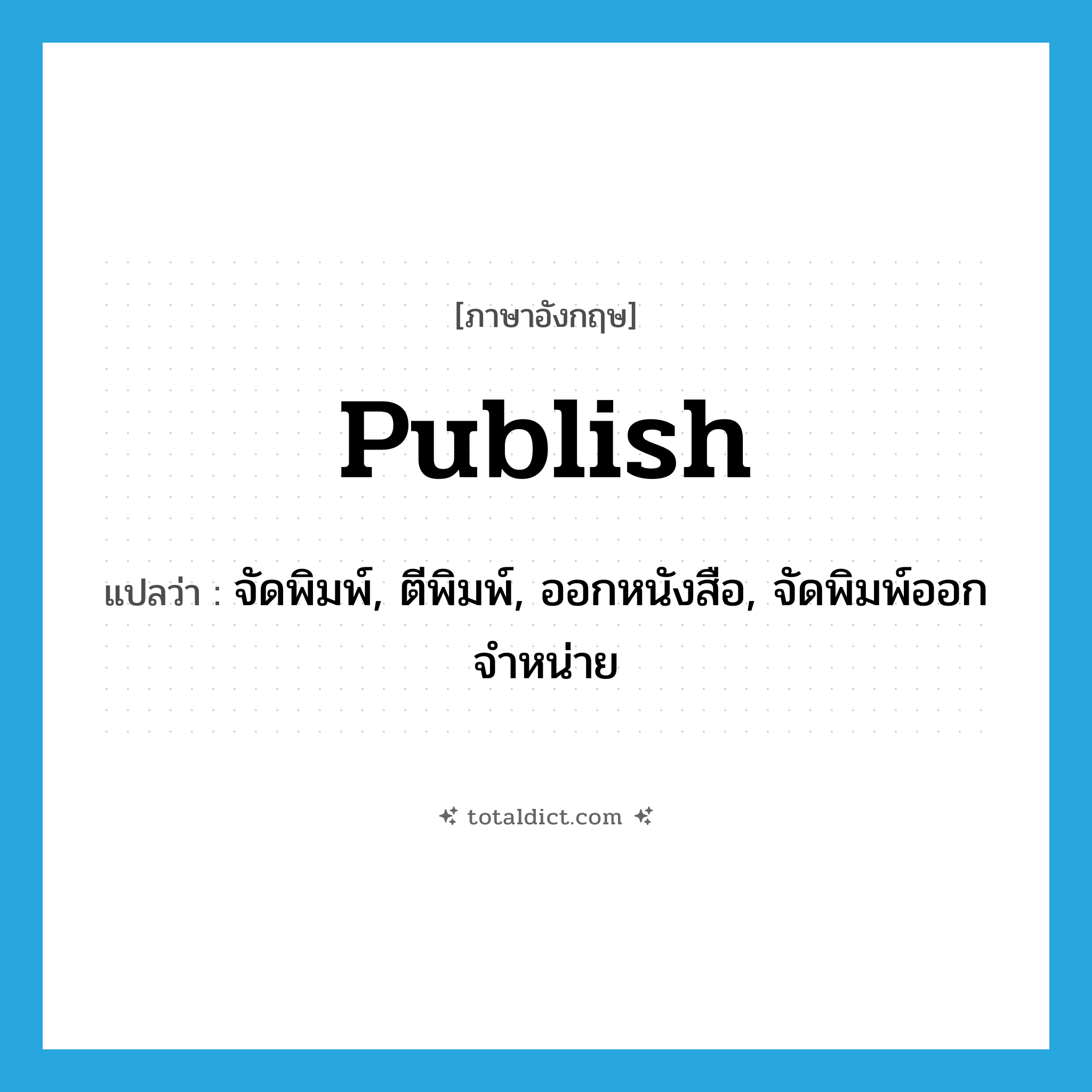 publish แปลว่า?, คำศัพท์ภาษาอังกฤษ publish แปลว่า จัดพิมพ์, ตีพิมพ์, ออกหนังสือ, จัดพิมพ์ออกจำหน่าย ประเภท VI หมวด VI