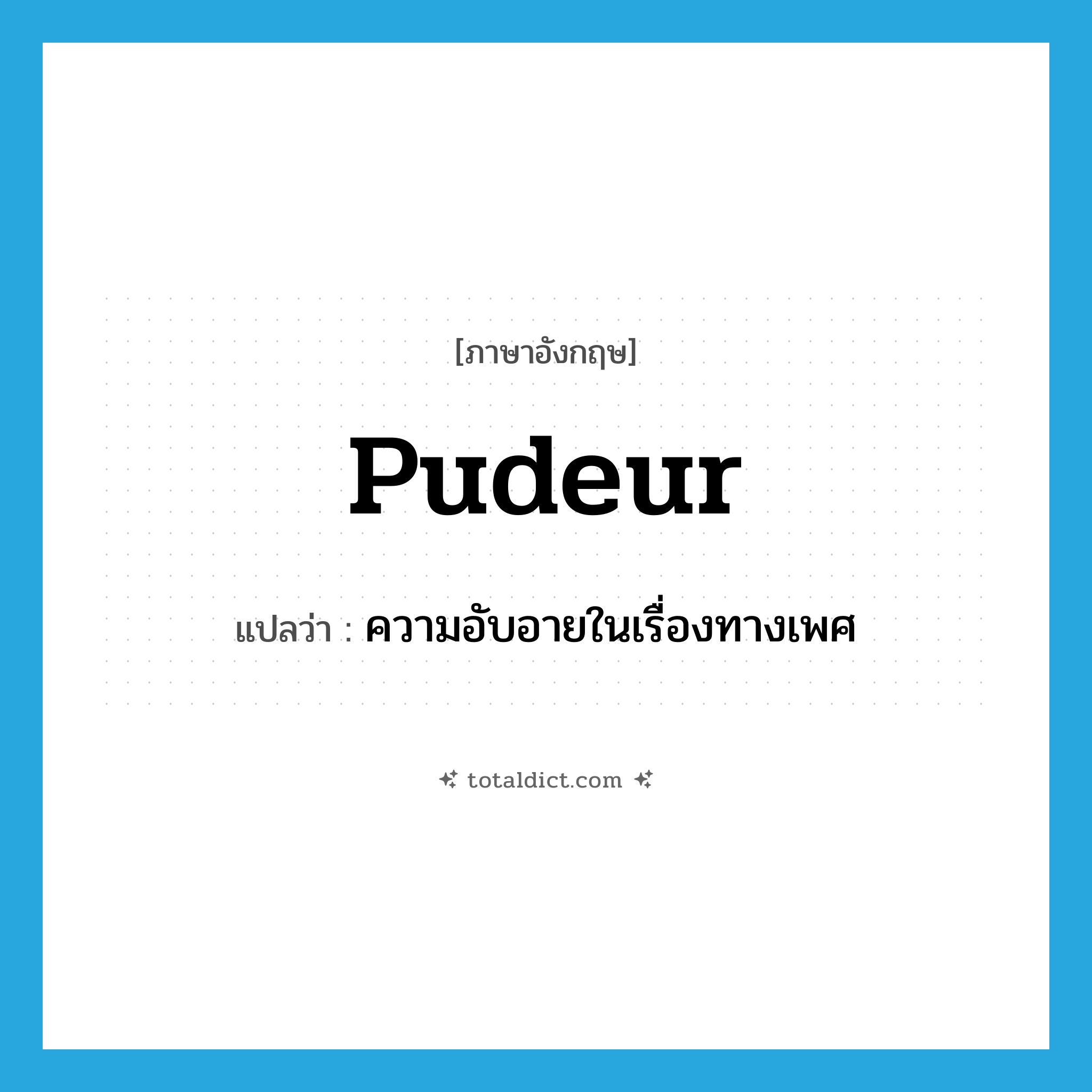 pudeur แปลว่า?, คำศัพท์ภาษาอังกฤษ pudeur แปลว่า ความอับอายในเรื่องทางเพศ ประเภท N หมวด N