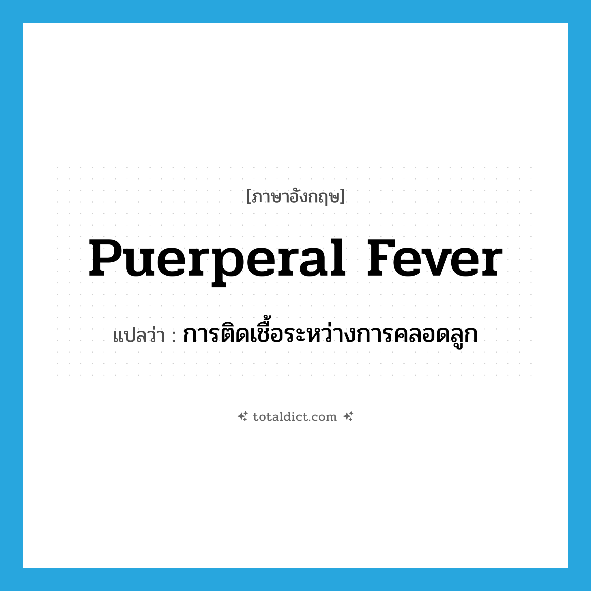 puerperal fever แปลว่า?, คำศัพท์ภาษาอังกฤษ puerperal fever แปลว่า การติดเชื้อระหว่างการคลอดลูก ประเภท N หมวด N