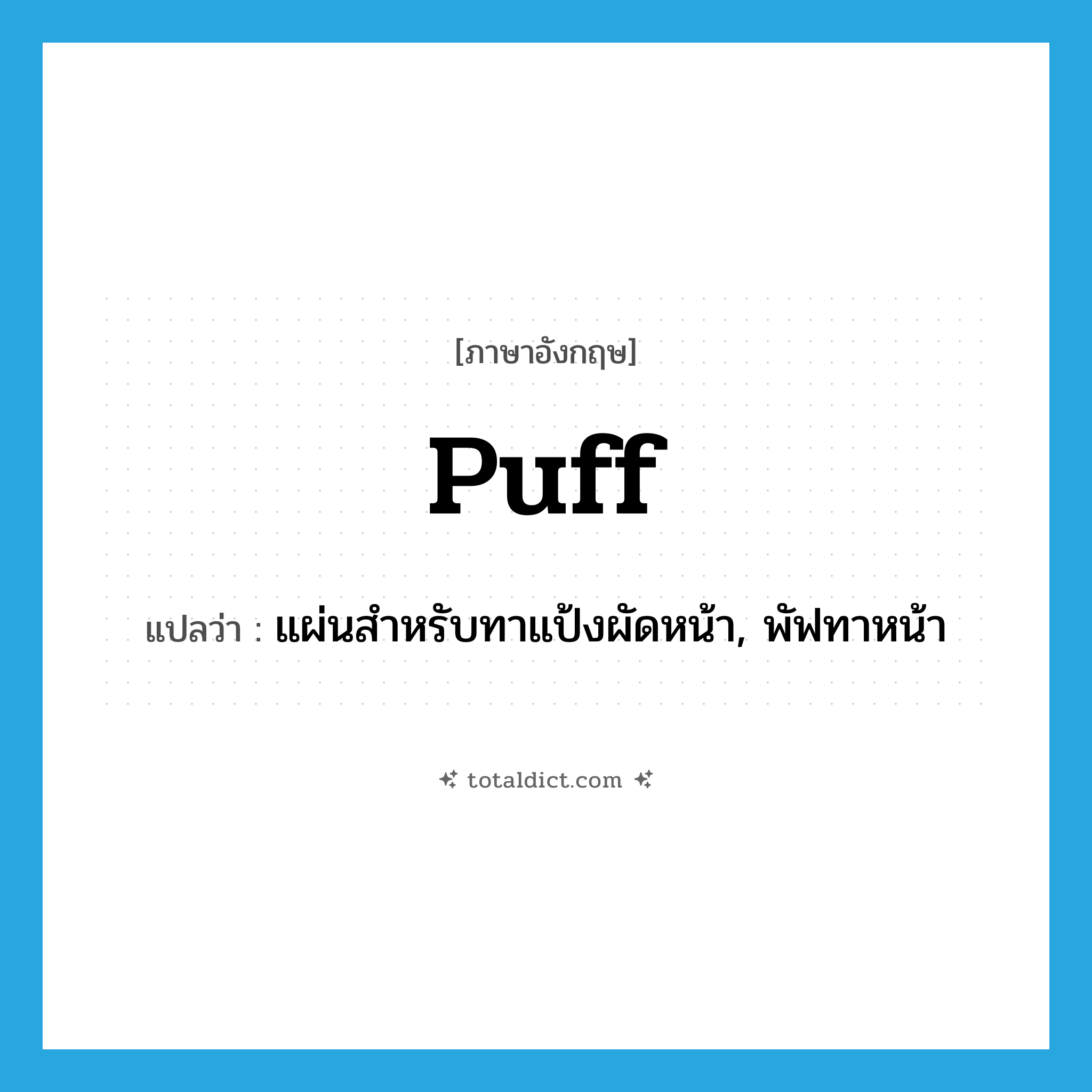 puff แปลว่า?, คำศัพท์ภาษาอังกฤษ puff แปลว่า แผ่นสำหรับทาแป้งผัดหน้า, พัฟทาหน้า ประเภท N หมวด N