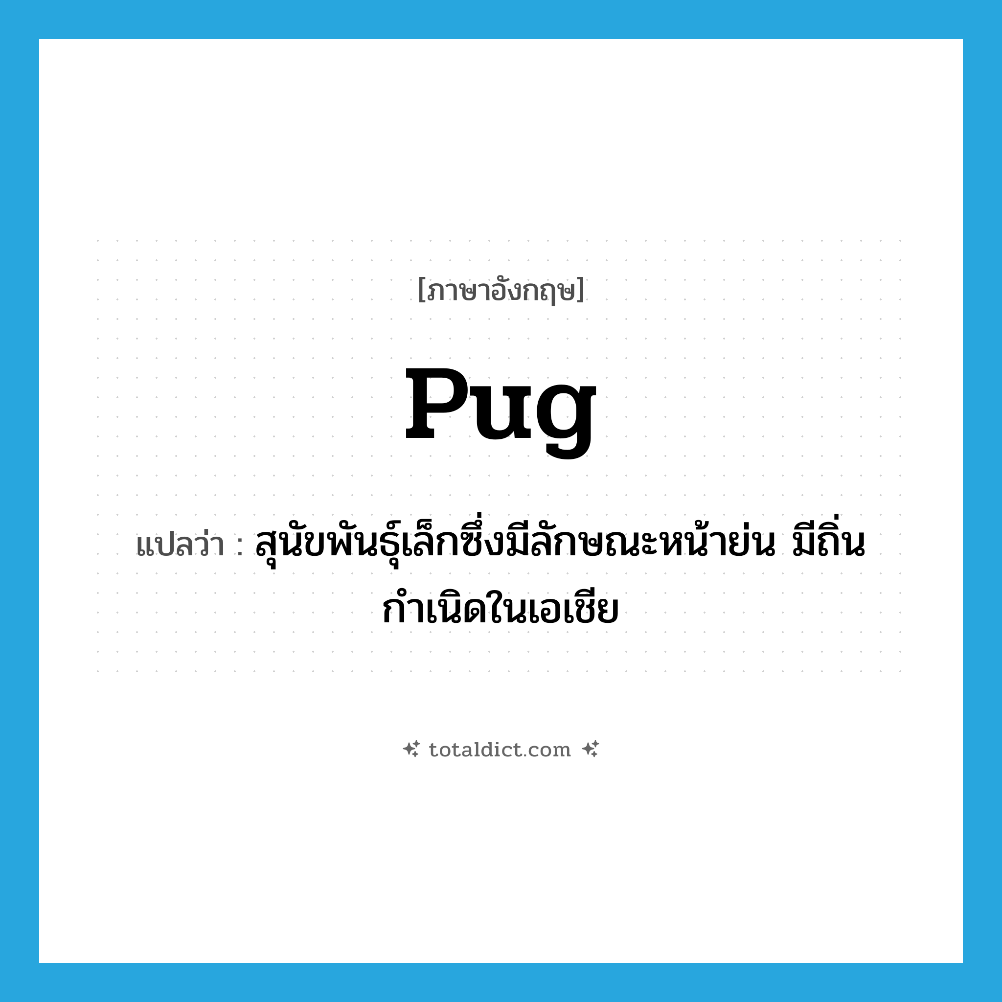 pug แปลว่า?, คำศัพท์ภาษาอังกฤษ pug แปลว่า สุนัขพันธุ์เล็กซึ่งมีลักษณะหน้าย่น มีถิ่นกำเนิดในเอเชีย ประเภท N หมวด N